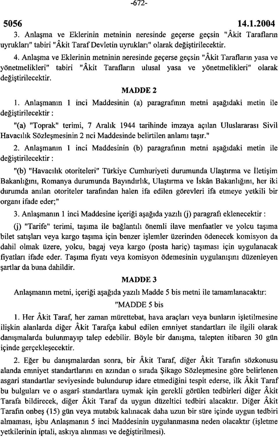 Anlaşmanın 1 inci Maddesinin (a) paragrafının metni aşağıdaki metin ile değiştirilecektir : "(a) "Toprak" terimi, 7 Aralık 1944 tarihinde imzaya açılan Uluslararası Sivil Havacılık Sözleşmesinin 2