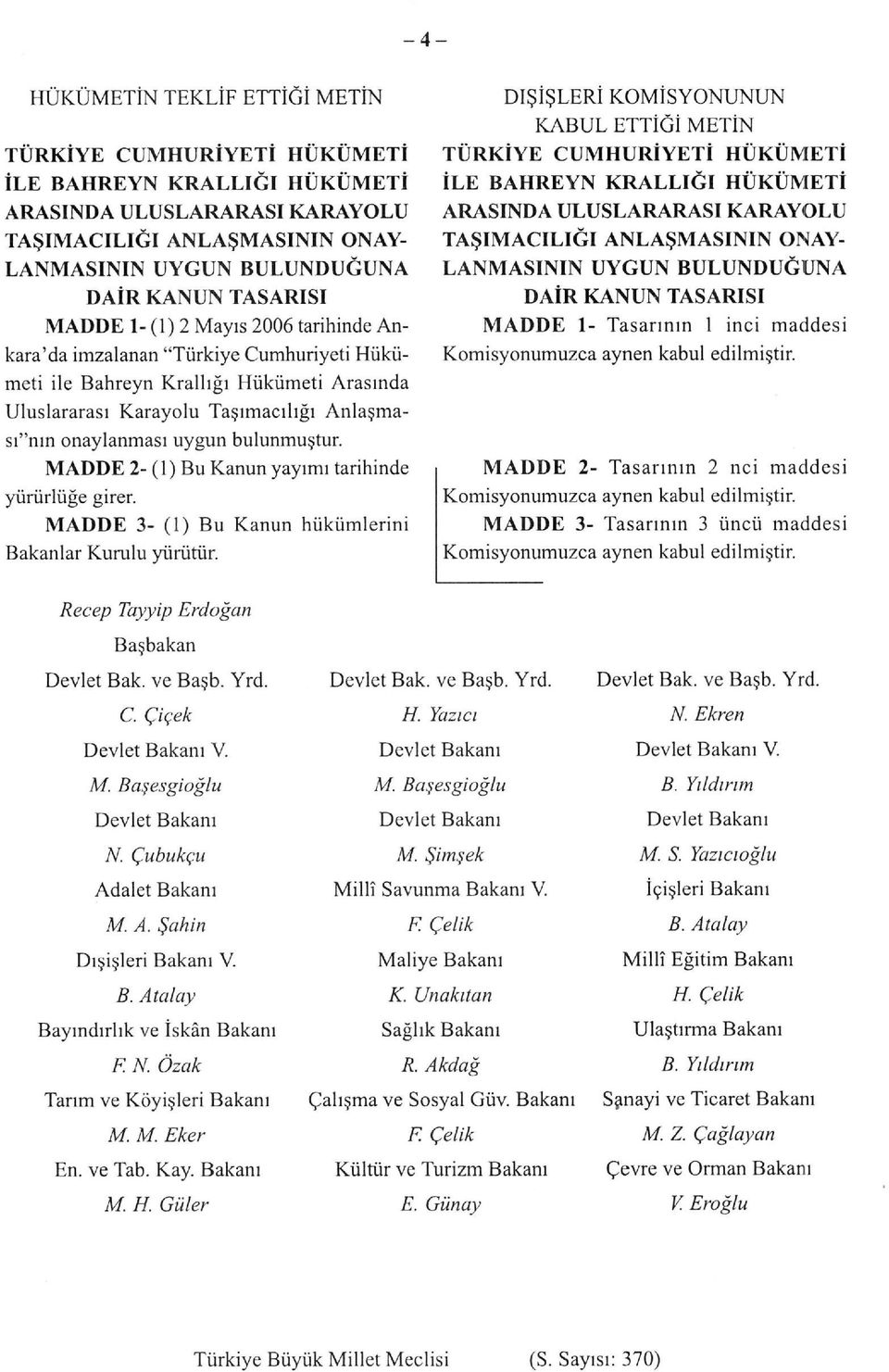 uygun bulunmuştur. MADDE 2- (1) Bu Kanun yayımı tarihinde yürürlüğe girer. MADDE 3- (1) Bu Kanun hükümlerini Bakanlar Kurulu yürütür.