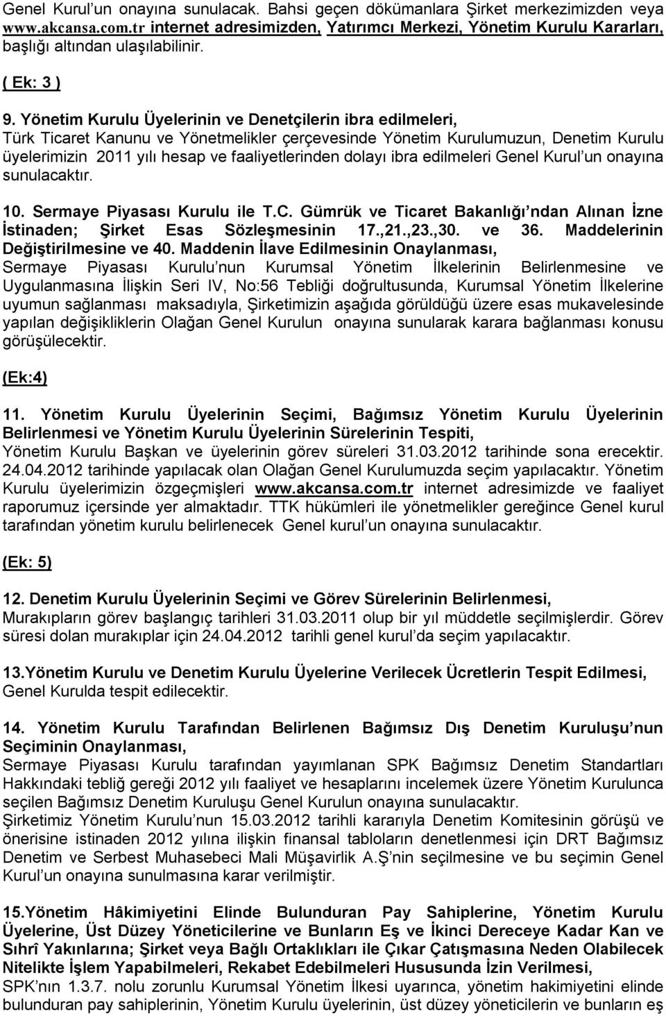 Yönetim Kurulu Üyelerinin ve Denetçilerin ibra edilmeleri, Türk Ticaret Kanunu ve Yönetmelikler çerçevesinde Yönetim Kurulumuzun, Denetim Kurulu üyelerimizin 2011 yılı hesap ve faaliyetlerinden