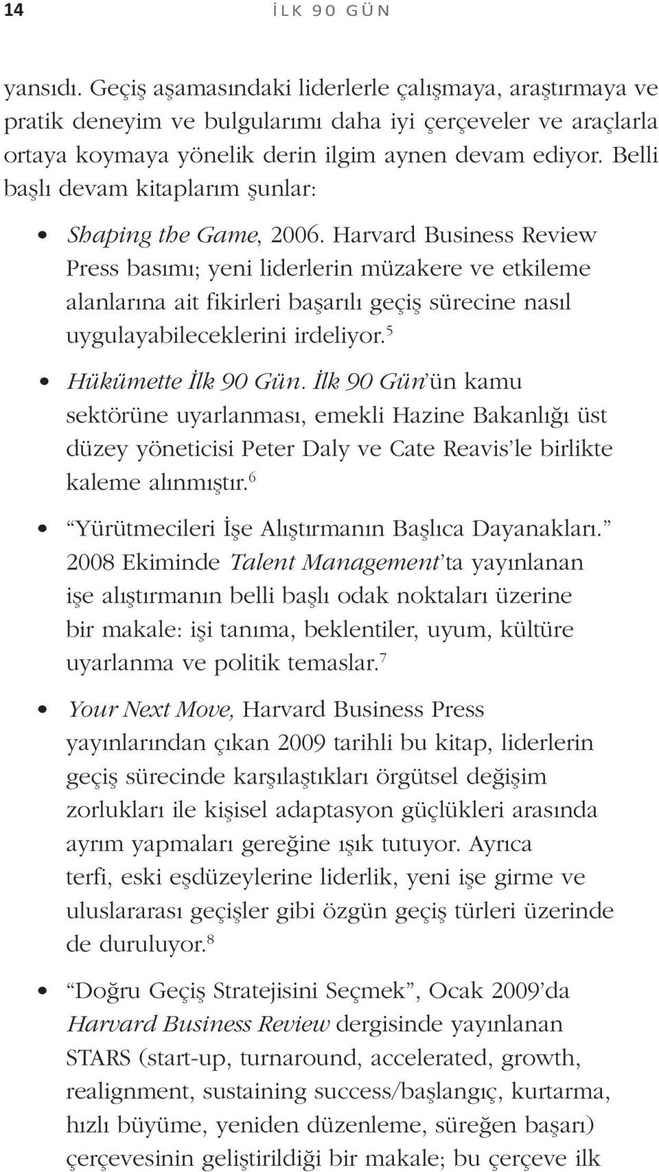 Harvard Business Review Press basımı; yeni liderlerin müzakere ve etkileme alanlarına ait fikirleri başarılı geçiş sürecine nasıl uygulayabileceklerini irdeliyor. 5 Hükümette İlk 90 Gün.