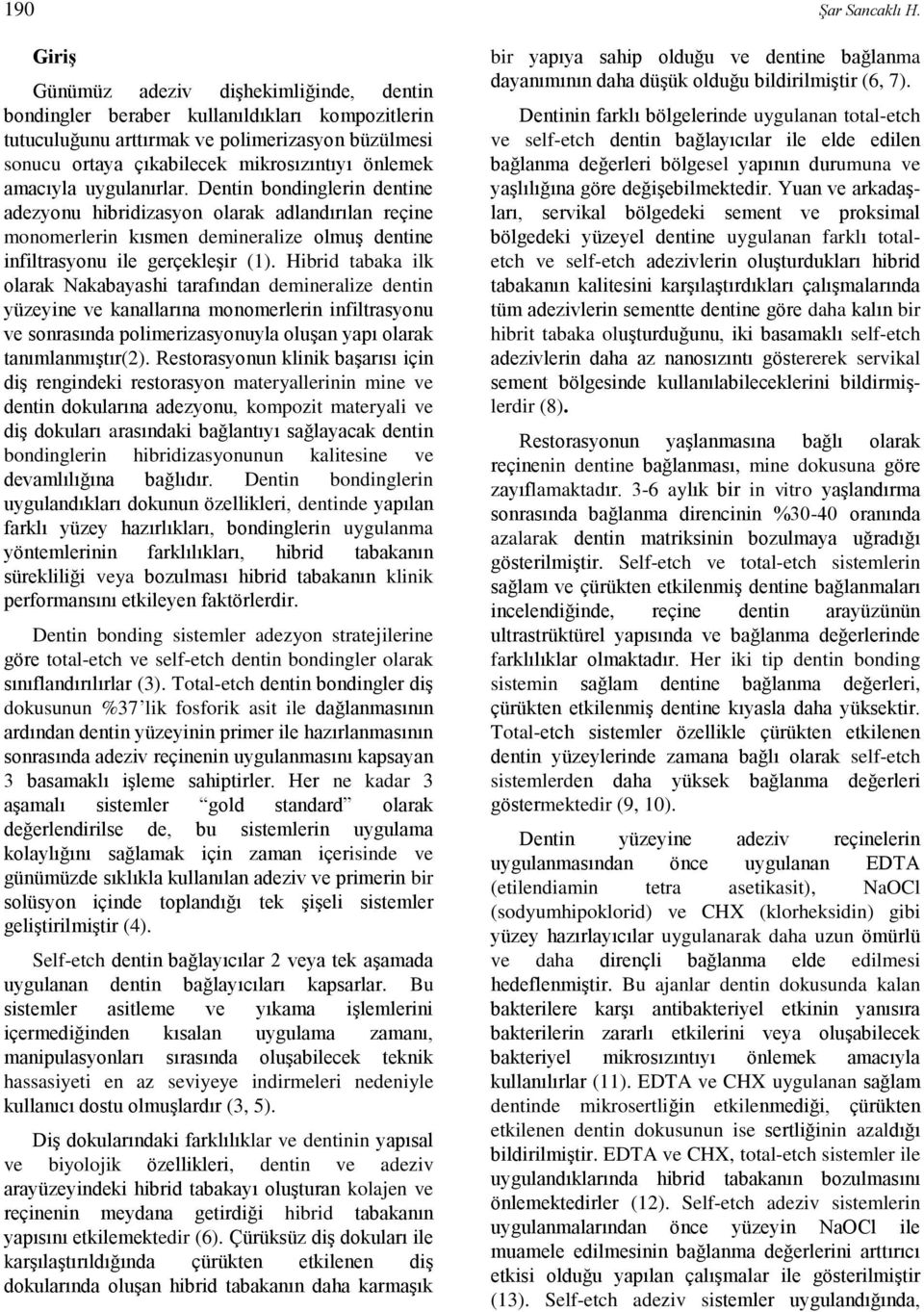 amacıyla uygulanırlar. Dentin bondinglerin dentine adezyonu hibridizasyon olarak adlandırılan reçine monomerlerin kısmen demineralize olmuş dentine infiltrasyonu ile gerçekleşir (1).