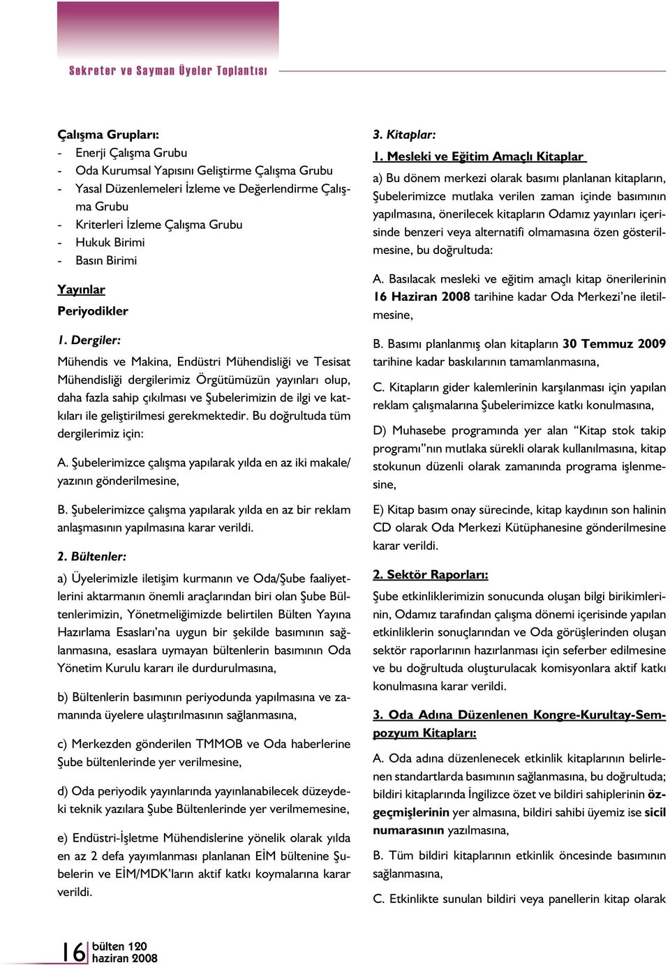 Dergiler: Mühendis ve Makina, Endüstri Mühendisliği ve Tesisat Mühendisliği dergilerimiz Örgütümüzün yayınları olup, daha fazla sahip çıkılması ve Şubelerimizin de ilgi ve katkıları ile