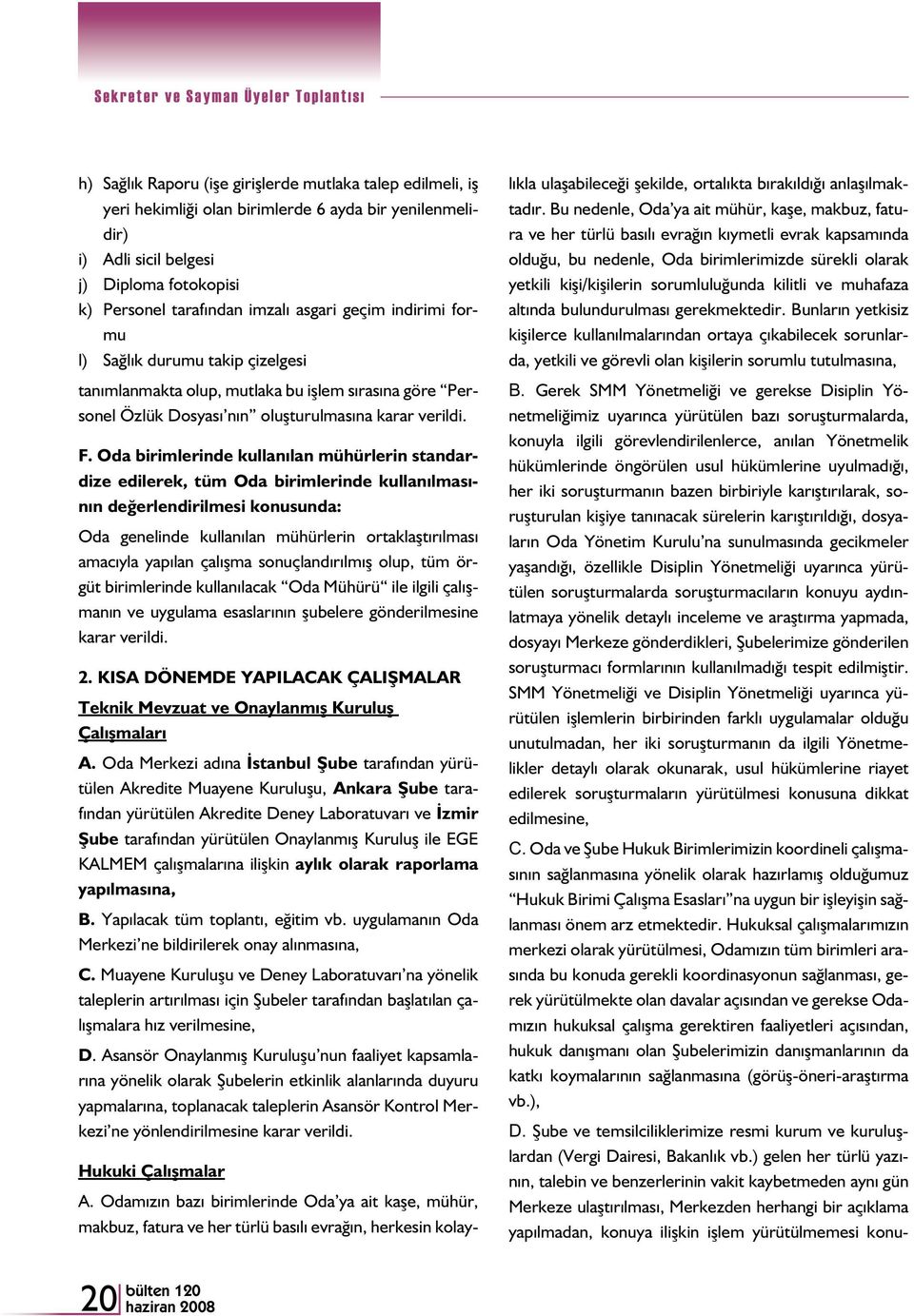 Oda birimlerinde kullanılan mühürlerin standardize edilerek, tüm Oda birimlerinde kullanılmasının değerlendirilmesi konusunda: Oda genelinde kullanılan mühürlerin ortaklaştırılması amacıyla yapılan