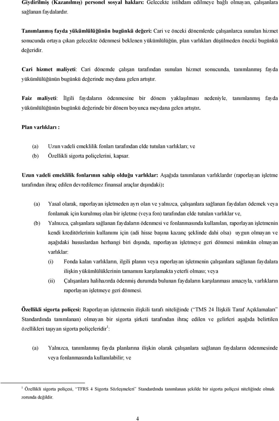 önceki bugünkü değeridir. Cari hizmet maliyeti: Cari dönemde çalışan tarafından sunulan hizmet sonucunda, tanımlanmış fayda yükümlülüğünün bugünkü değerinde meydana gelen artıştır.