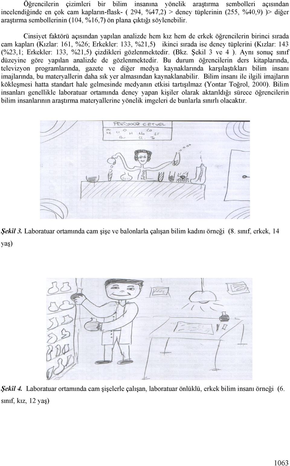 Cinsiyet faktörü açısından yapılan analizde hem kız hem de erkek öğrencilerin birinci sırada cam kapları (Kızlar: 161, %26; Erkekler: 133, %21,5) ikinci sırada ise deney tüplerini (Kızlar: 143