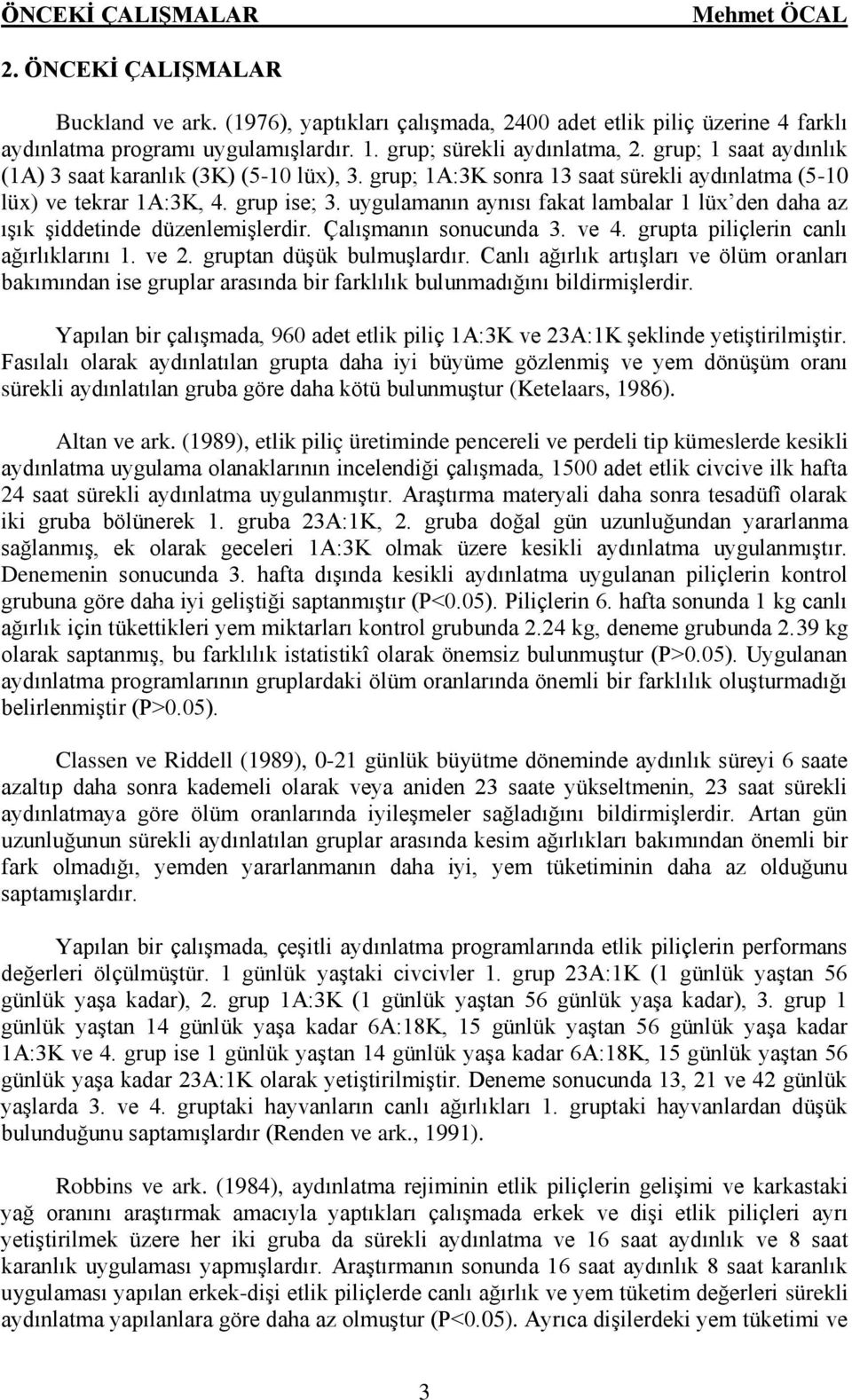 uygulamanın aynısı fakat lambalar 1 lüx den daha az ışık şiddetinde düzenlemişlerdir. Çalışmanın sonucunda 3. ve 4. grupta piliçlerin canlı ağırlıklarını 1. ve 2. gruptan düşük bulmuşlardır.