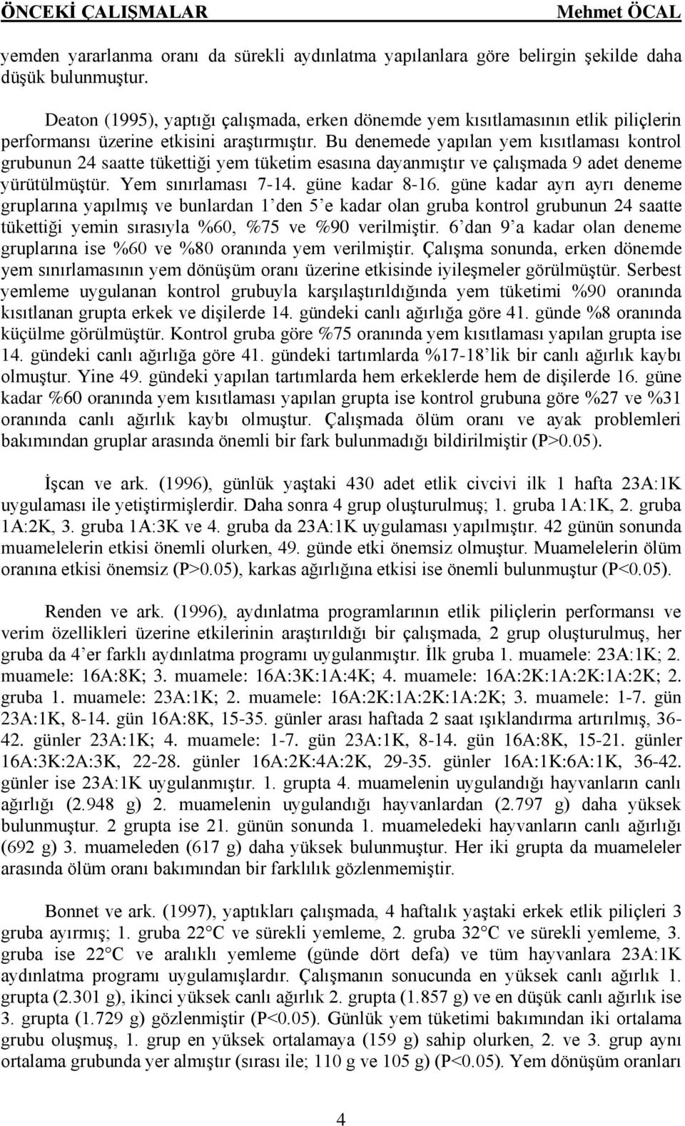 Bu denemede yapılan yem kısıtlaması kontrol grubunun 24 saatte tükettiği yem tüketim esasına dayanmıştır ve çalışmada 9 adet deneme yürütülmüştür. Yem sınırlaması 7-14. güne kadar 8-16.