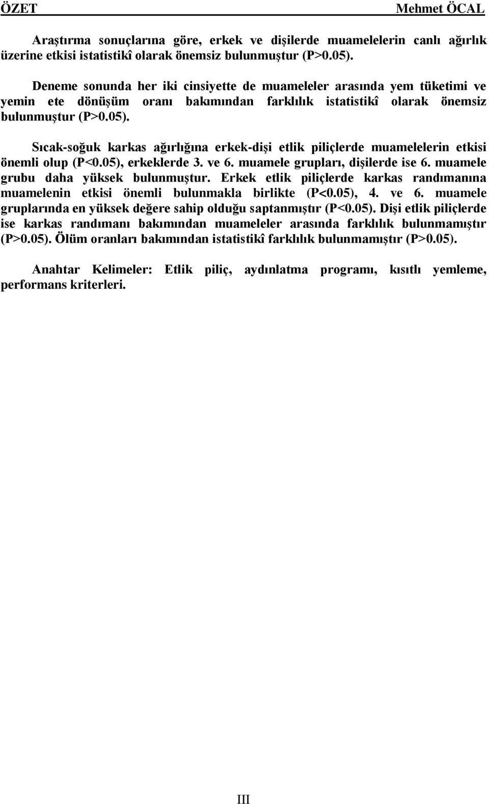 Sıcak-soğuk karkas ağırlığına erkek-dişi etlik piliçlerde muamelelerin etkisi önemli olup (P<0.05), erkeklerde 3. ve 6. muamele grupları, dişilerde ise 6. muamele grubu daha yüksek bulunmuştur.