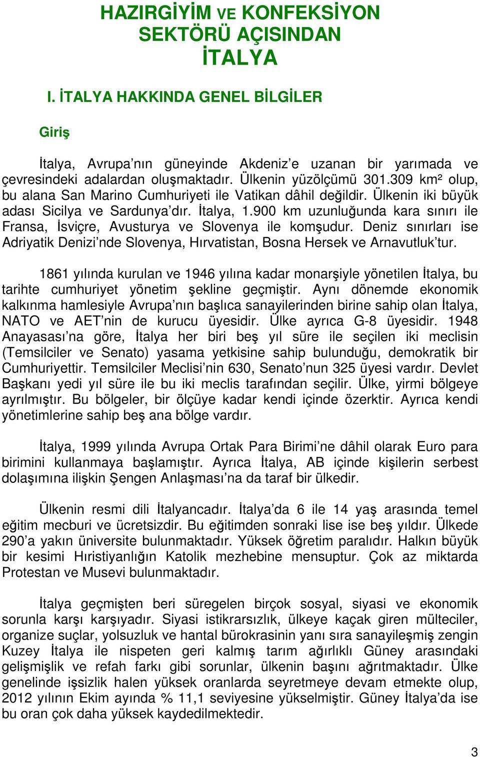 900 km uzunluğunda kara sınırı ile Fransa, İsviçre, Avusturya ve Slovenya ile komşudur. Deniz sınırları ise Adriyatik Denizi nde Slovenya, Hırvatistan, Bosna Hersek ve Arnavutluk tur.