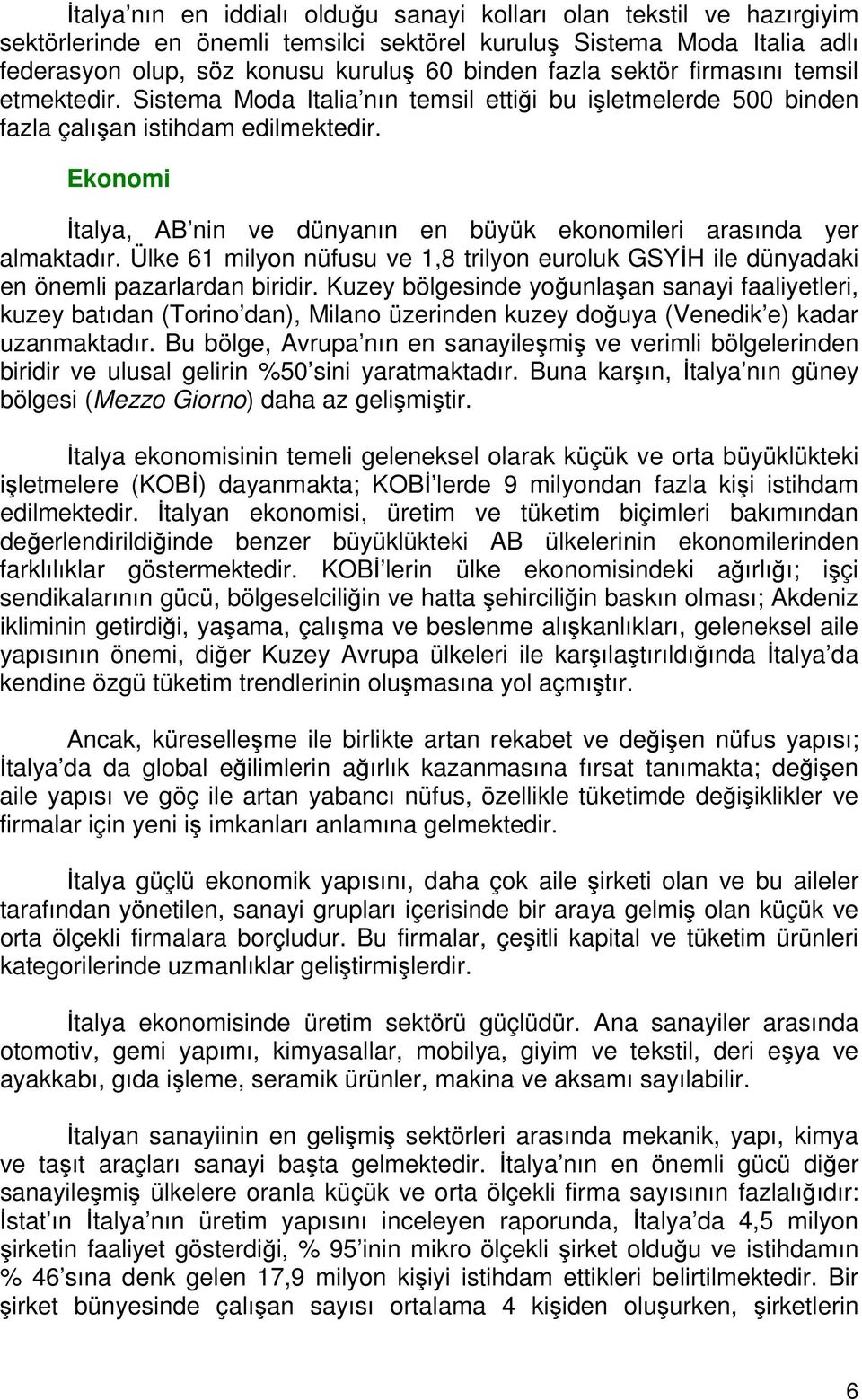 Ekonomi İtalya, AB nin ve dünyanın en büyük ekonomileri arasında yer almaktadır. Ülke 61 milyon nüfusu ve 1,8 trilyon euroluk GSYİH ile dünyadaki en önemli pazarlardan biridir.