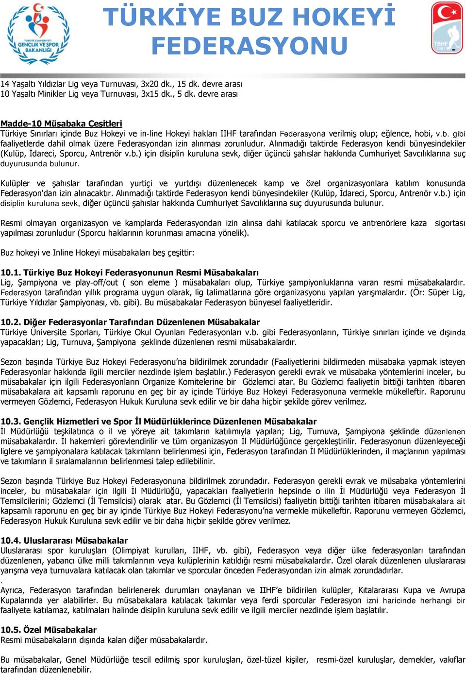 Alınmadığı taktirde Federasyon kendi bünyesindekiler (Kulüp, İdareci, Sporcu, Antrenör v.b.) için disiplin kuruluna sevk, diğer üçüncü şahıslar hakkında Cumhuriyet Savcılıklarına suç duyurusunda bulunur.