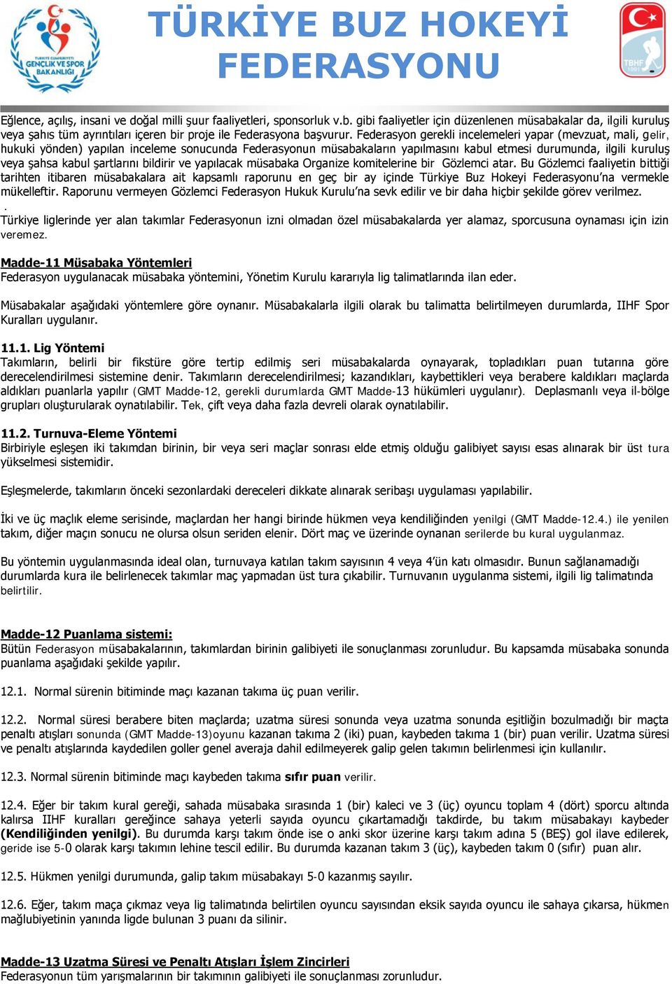 Federasyon gerekli incelemeleri yapar (mevzuat, mali, gelir, hukuki yönden) yapılan inceleme sonucunda Federasyonun müsabakaların yapılmasını kabul etmesi durumunda, ilgili kuruluş veya şahsa kabul