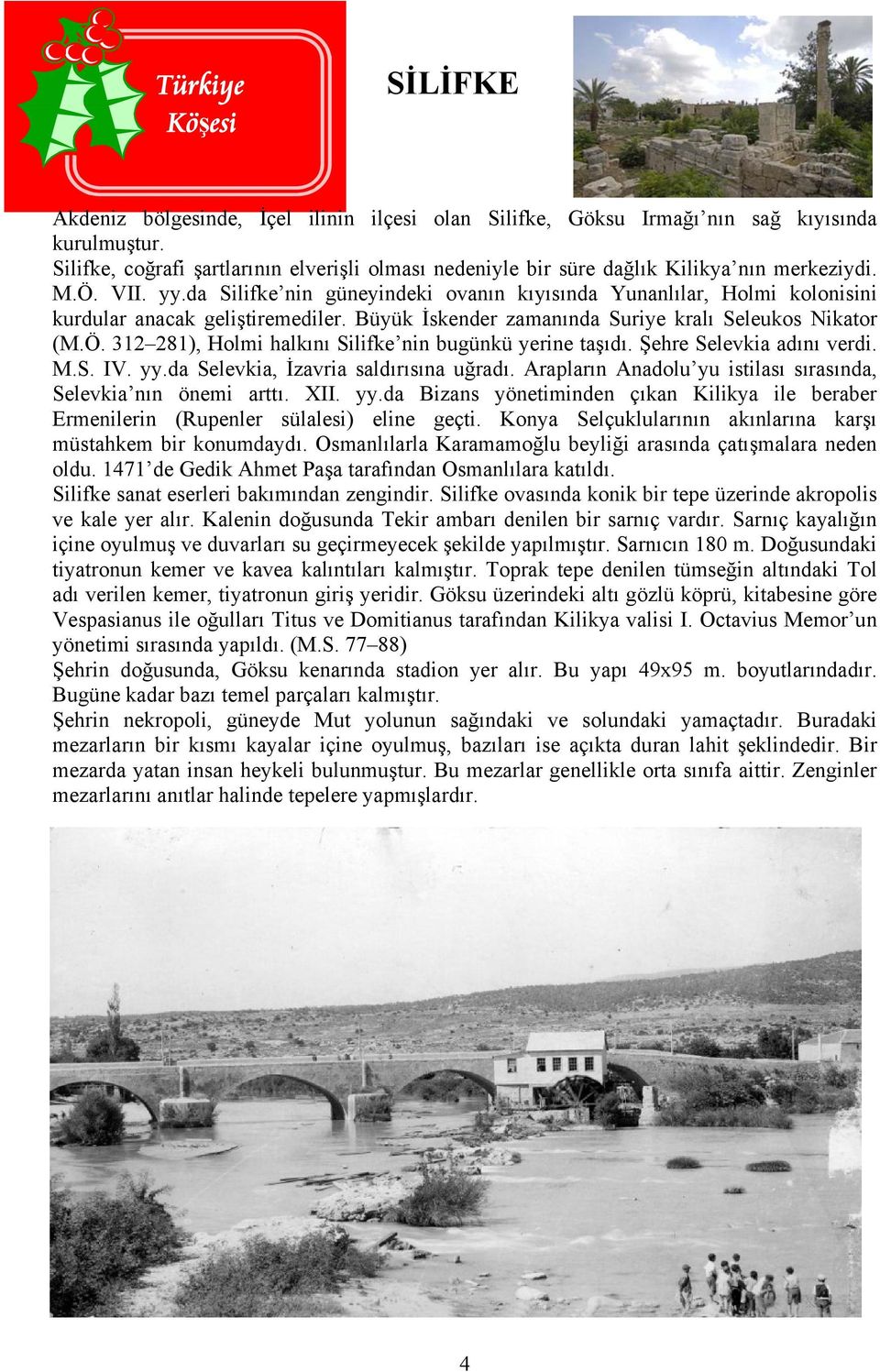 da Silifke nin güneyindeki ovanın kıyısında Yunanlılar, Holmi kolonisini kurdular anacak geliştiremediler. Büyük İskender zamanında Suriye kralı Seleukos Nikator (M.Ö.