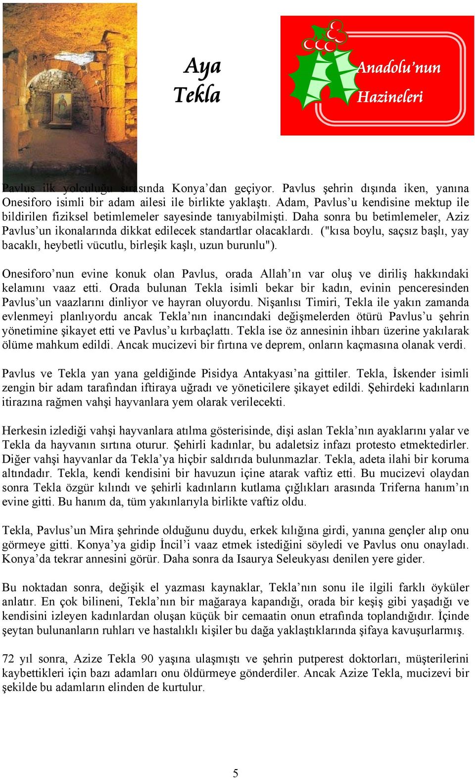 ("kısa boylu, saçsız başlı, yay bacaklı, heybetli vücutlu, birleşik kaşlı, uzun burunlu"). Onesiforo nun evine konuk olan Pavlus, orada Allah ın var oluş ve diriliş hakkındaki kelamını vaaz etti.