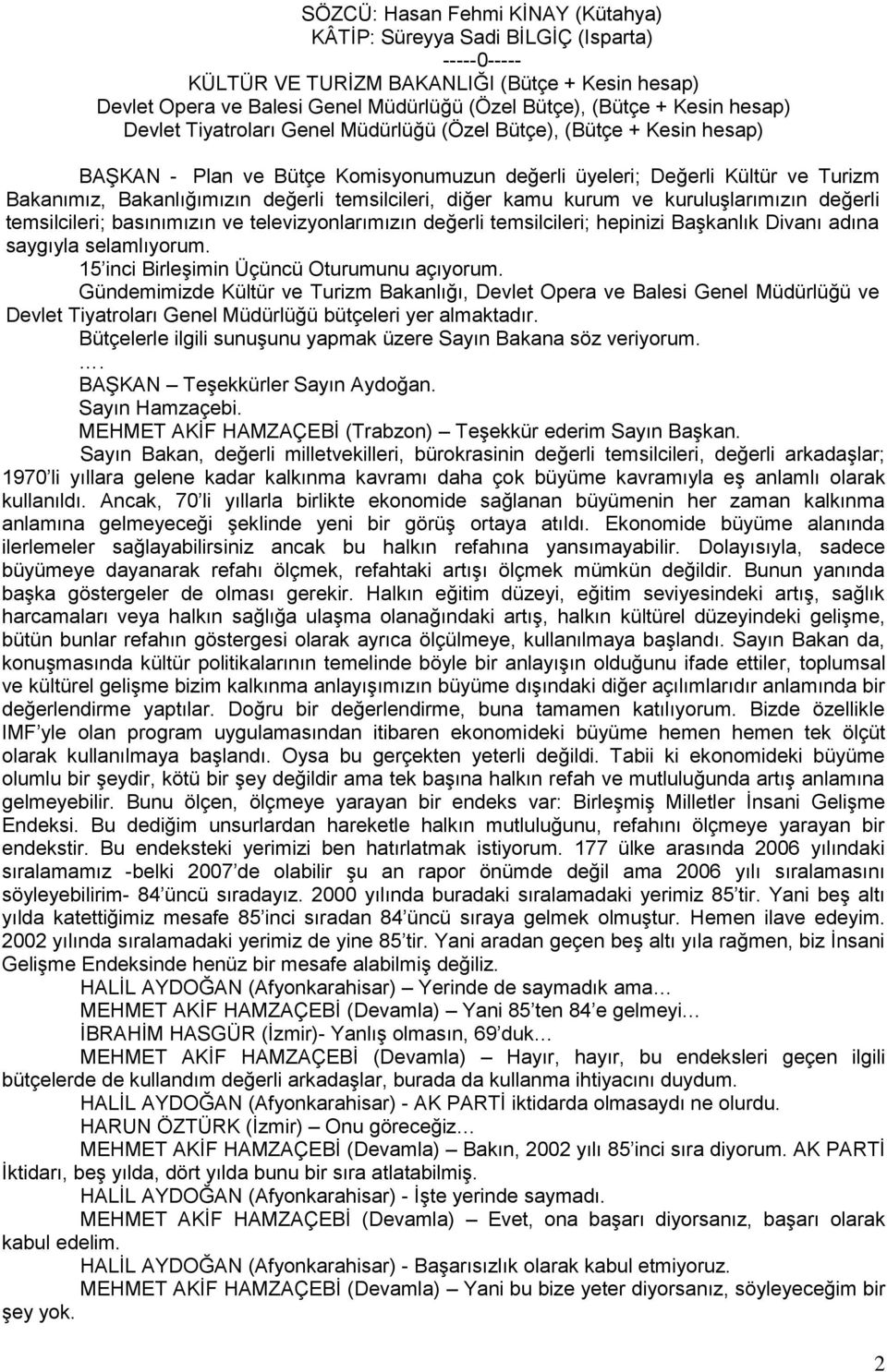 temsilcileri, diğer kamu kurum ve kuruluģlarımızın değerli temsilcileri; basınımızın ve televizyonlarımızın değerli temsilcileri; hepinizi BaĢkanlık Divanı adına saygıyla selamlıyorum.