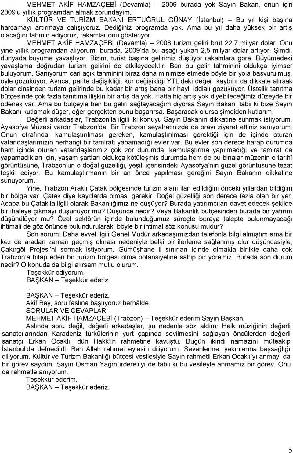 Ama bu yıl daha yüksek bir artıģ olacağını tahmin ediyoruz, rakamlar onu gösteriyor. MEHMET AKĠF HAMZAÇEBĠ (Devamla) 2008 turizm geliri brüt 22,7 milyar dolar.