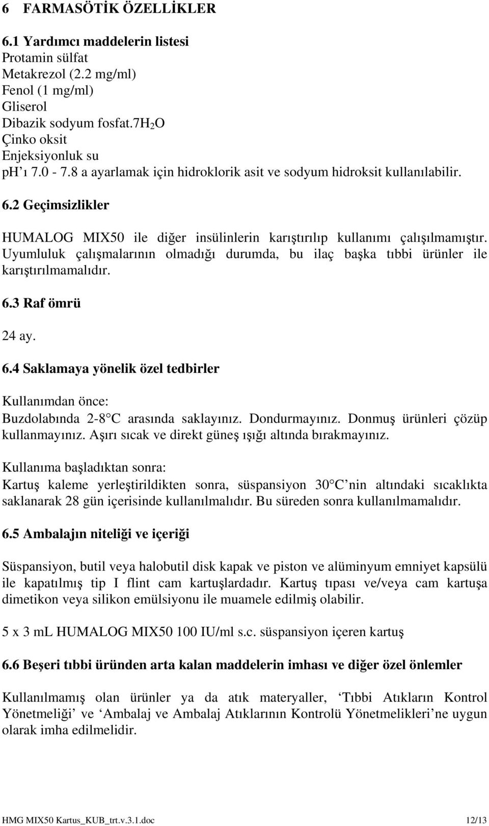 Uyumluluk çalışmalarının olmadığı durumda, bu ilaç başka tıbbi ürünler ile karıştırılmamalıdır. 6.3 Raf ömrü 24 ay. 6.4 Saklamaya yönelik özel tedbirler Kullanımdan önce: Buzdolabında 2-8 C arasında saklayınız.