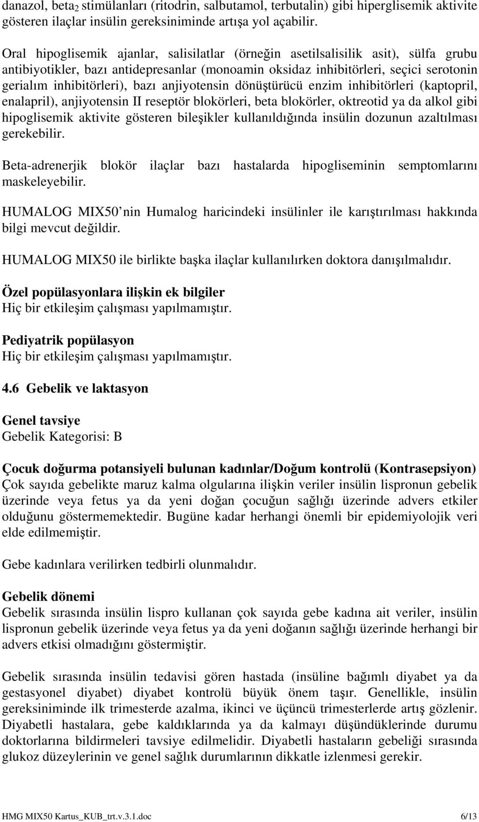 bazı anjiyotensin dönüştürücü enzim inhibitörleri (kaptopril, enalapril), anjiyotensin II reseptör blokörleri, beta blokörler, oktreotid ya da alkol gibi hipoglisemik aktivite gösteren bileşikler