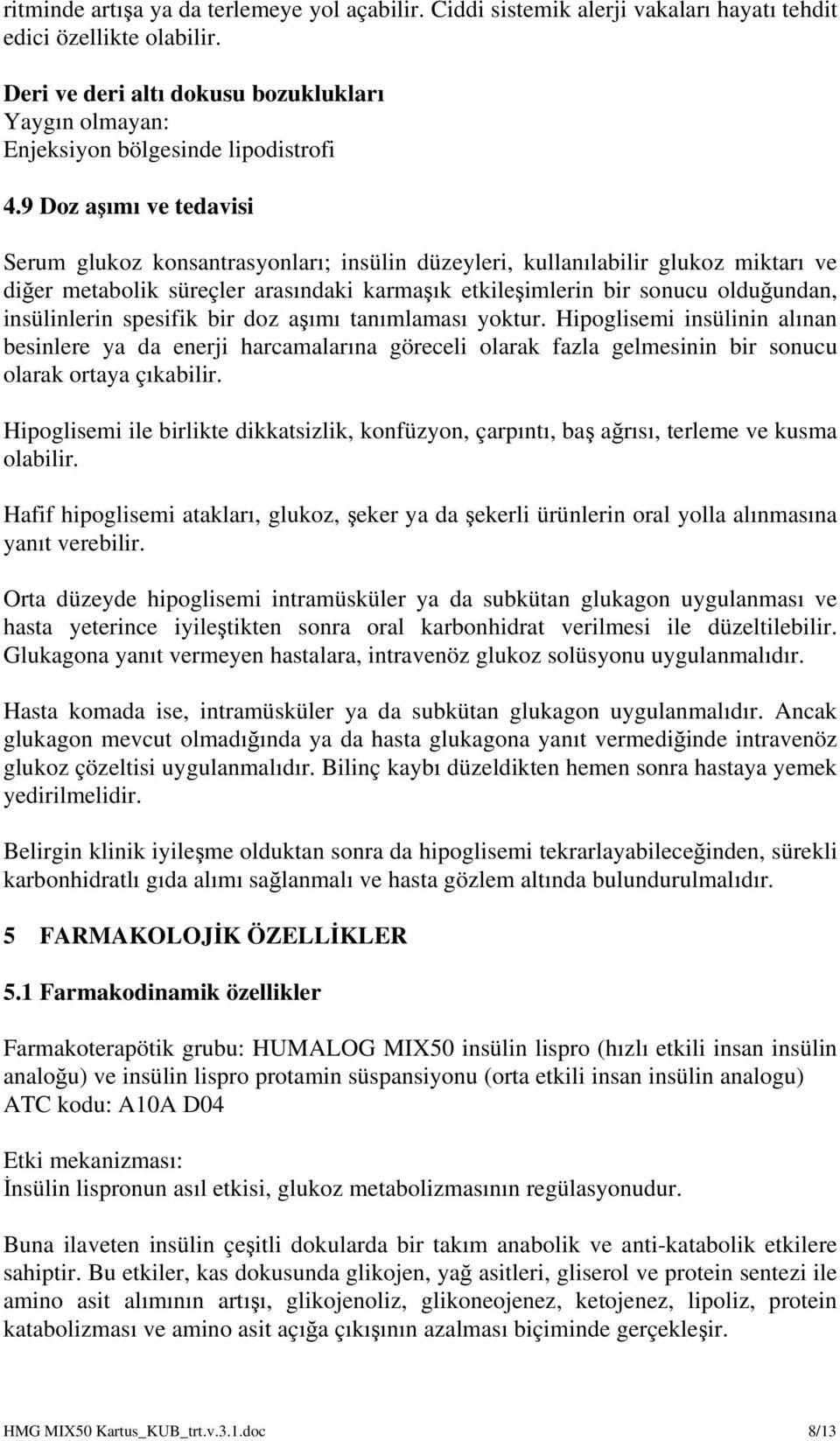 9 Doz aşımı ve tedavisi Serum glukoz konsantrasyonları; insülin düzeyleri, kullanılabilir glukoz miktarı ve diğer metabolik süreçler arasındaki karmaşık etkileşimlerin bir sonucu olduğundan,