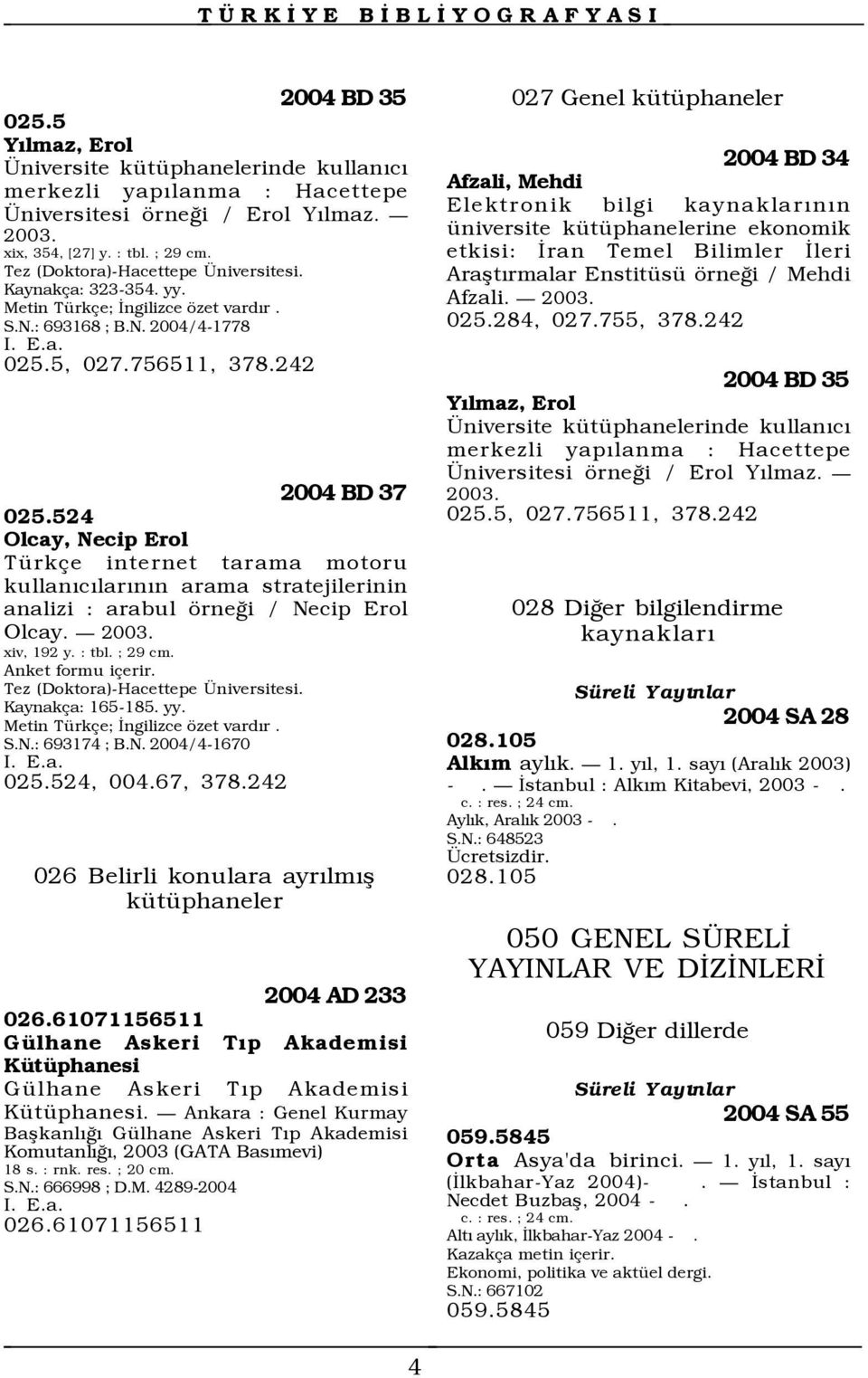 524 Olcay, Necip Erol Türkçe internet tarama motoru kullanõcõlarõnõn arama stratejilerinin analizi : arabul örneği / Necip Erol Olcay. 2003. xiv, 192 y. : tbl. ; 29 cm. Anket formu içerir.