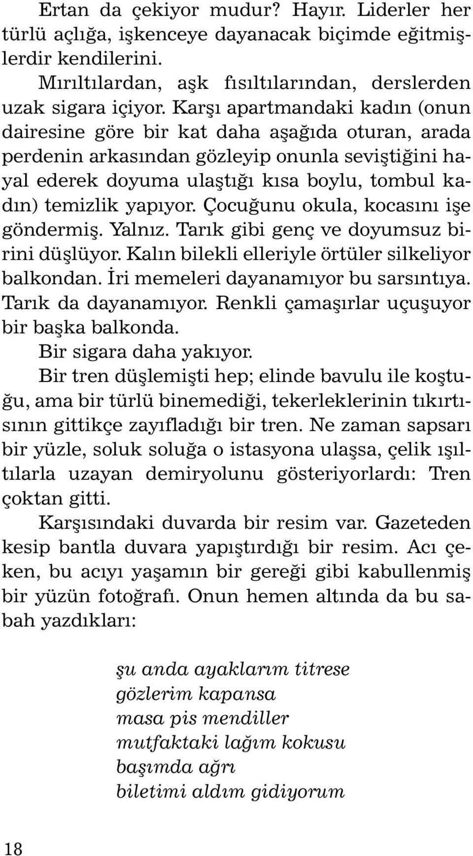 temizlik yapýyor. Çocuðunu okula, kocasýný iþe gönder miþ. Yalnýz. Tarýk gi bi genç ve do yum suz birini düþlüyor. Kalýn bilekli elleriyle örtüler silkeliyor balkondan.