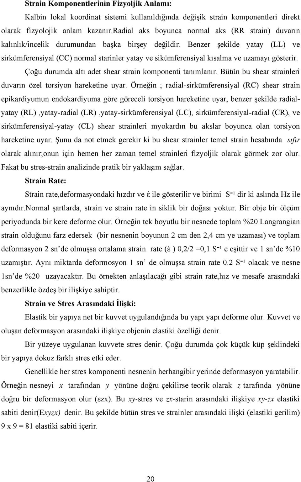 Benzer şekilde yatay (LL) ve sirkümferensiyal (CC) normal starinler yatay ve sikümferensiyal kısalma ve uzamayı gösterir. Çoğu durumda altı adet shear strain komponenti tanımlanır.