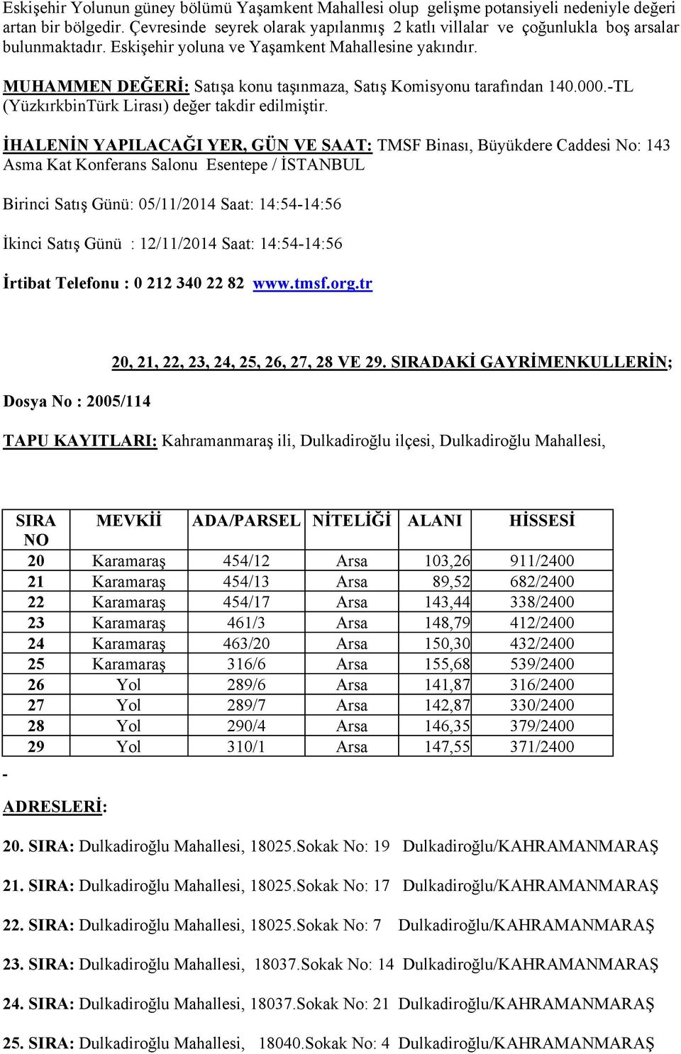 MUHAMMEN DEĞERİ: Satışa konu taşınmaza, Satış Komisyonu tarafından 140.000.-TL (YüzkırkbinTürk Lirası) değer takdir edilmiştir.