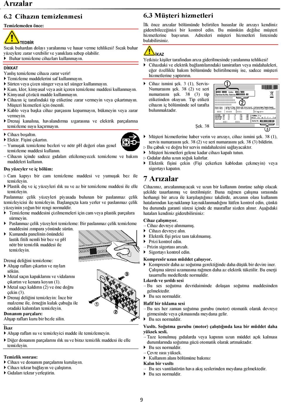 Kum, klor, kimyasal veya asit içeren temizleme maddesi kullanmayın. Kimyasal çözücü madde kullanmayın. Cihazın iç tarafındaki tip etiketine zarar vermeyin veya çıkartmayın.