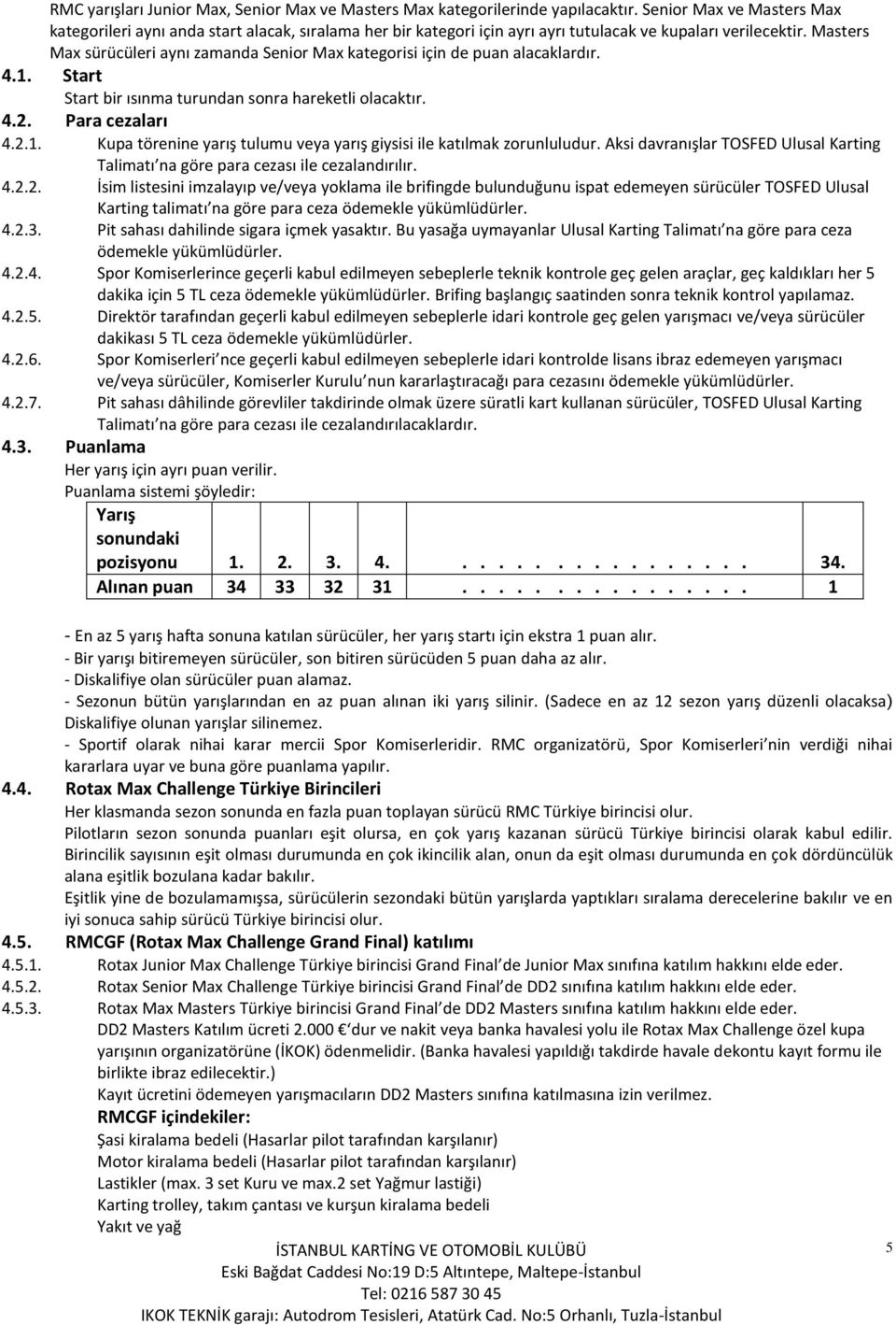 Masters Max sürücüleri aynı zamanda Senior Max kategorisi için de puan alacaklardır. 4.1. Start Start bir ısınma turundan sonra hareketli olacaktır. 4.2. Para cezaları 4.2.1. Kupa törenine yarış tulumu veya yarış giysisi ile katılmak zorunluludur.