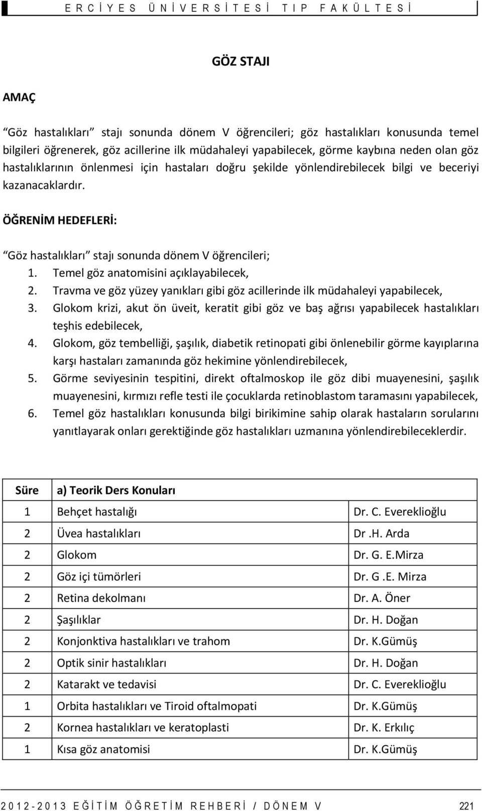 Temel göz anatomisini açıklayabilecek, 2. Travma ve göz yüzey yanıkları gibi göz acillerinde ilk müdahaleyi yapabilecek, 3.