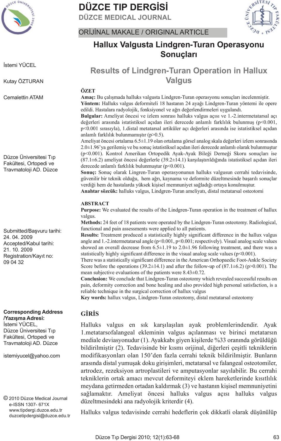 2009 Registration/Kayıt no: 09 04 32 ORİJİNAL MAKALE / ORIGINAL ARTICLE Hallux Valgusta Lindgren-Turan Operasyonu Sonuçları Results of Lindgren-Turan Operation in Hallux Valgus ÖZET Amaç: Bu