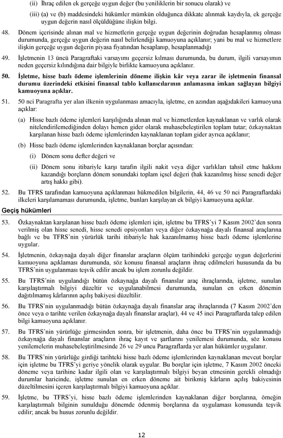 Dönem içerisinde alınan mal ve hizmetlerin gerçeğe uygun değerinin doğrudan hesaplanmış olması durumunda, gerçeğe uygun değerin nasıl belirlendiği kamuoyuna açıklanır; yani bu mal ve hizmetlere