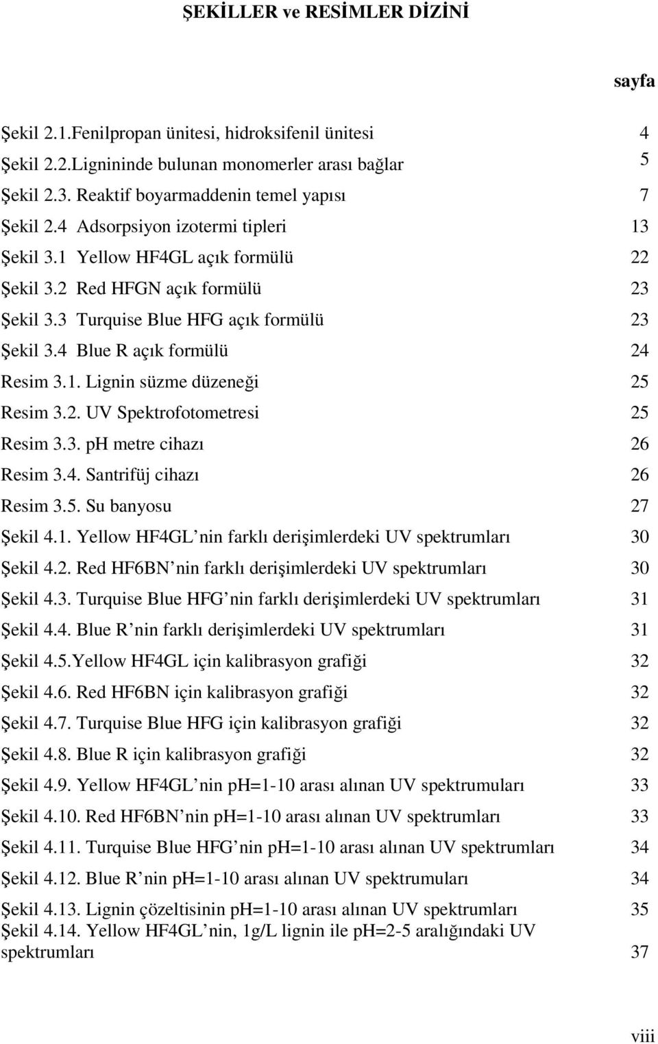 2. UV Spektrofotometresi 25 Resim 3.3. ph metre cihazı 26 Resim 3.4. Santrifüj cihazı 26 Resim 3.5. Su banyosu 27 Şekil 4.1. Yellow HF4GL nin farklı derişimlerdeki UV spektrumları 30 Şekil 4.2. Red HF6BN nin farklı derişimlerdeki UV spektrumları 30 Şekil 4.