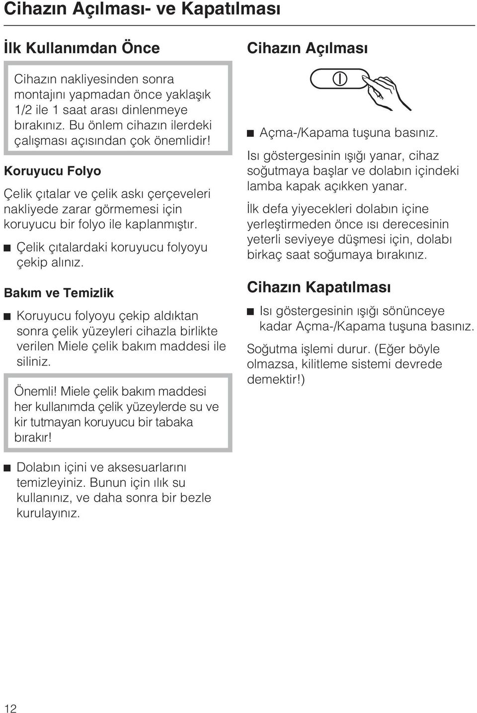 ^ Çelik çýtalardaki koruyucu folyoyu çekip alýnýz. Bakým ve Temizlik ^ Koruyucu folyoyu çekip aldýktan sonra çelik yüzeyleri cihazla birlikte verilen Miele çelik bakým maddesi ile siliniz. Önemli!