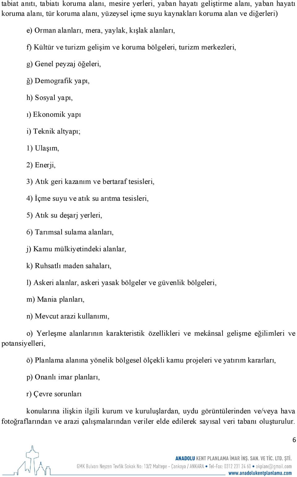 altyapı; 1) Ulaşım, 2) Enerji, 3) Atık geri kazanım ve bertaraf tesisleri, 4) İçme suyu ve atık su arıtma tesisleri, 5) Atık su deşarj yerleri, 6) Tarımsal sulama alanları, j) Kamu mülkiyetindeki