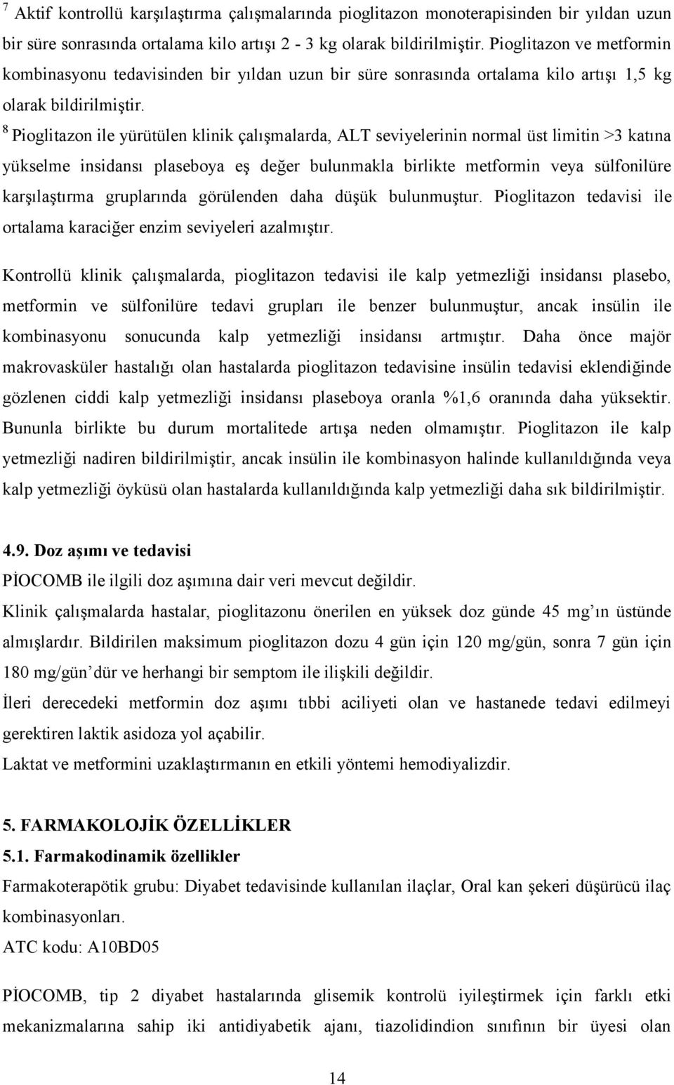 8 Pioglitazon ile yürütülen klinik çalışmalarda, ALT seviyelerinin normal üst limitin >3 katına yükselme insidansı plaseboya eş değer bulunmakla birlikte metformin veya sülfonilüre karşılaştırma