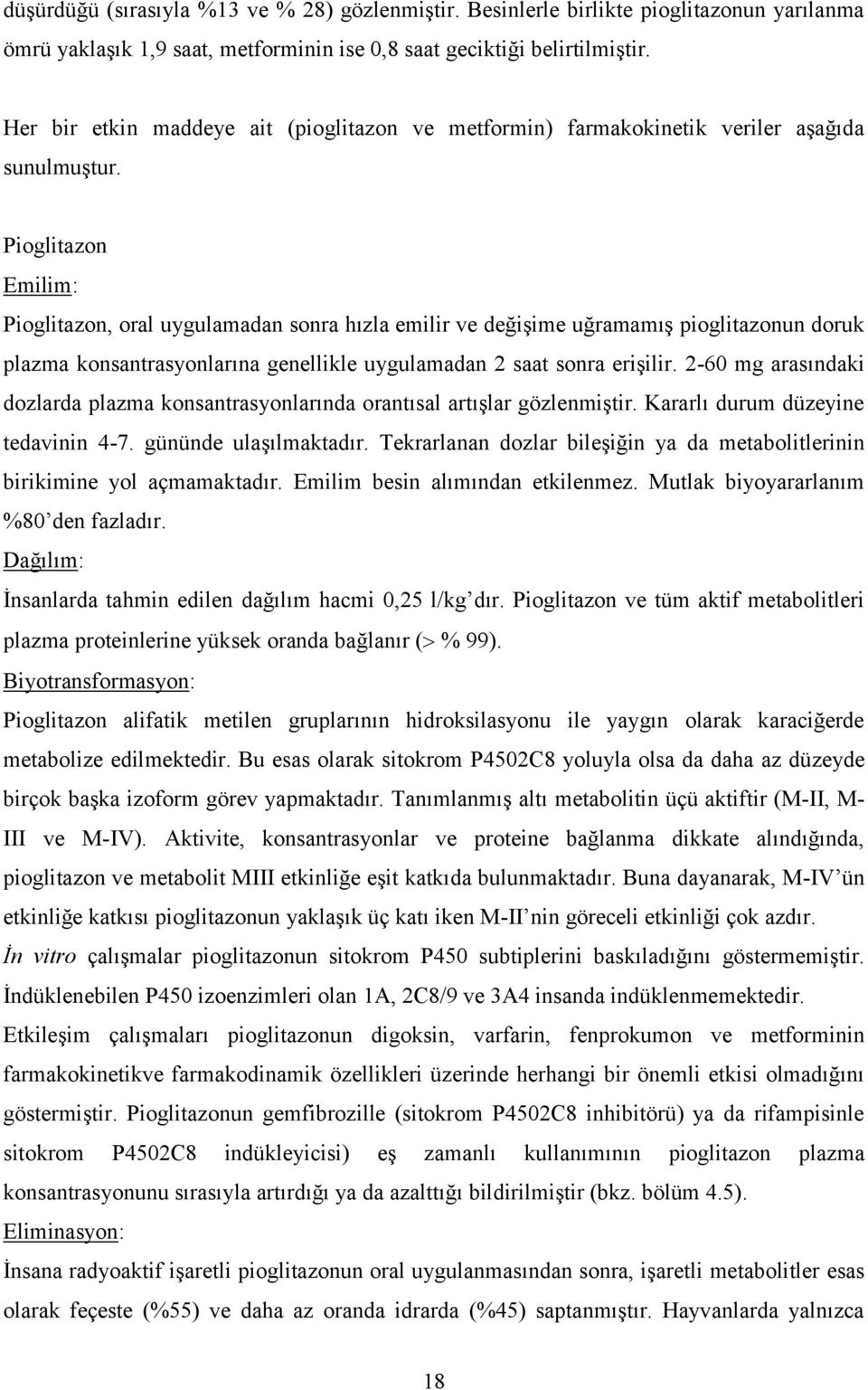 Pioglitazon Emilim: Pioglitazon, oral uygulamadan sonra hızla emilir ve değişime uğramamış pioglitazonun doruk plazma konsantrasyonlarına genellikle uygulamadan 2 saat sonra erişilir.