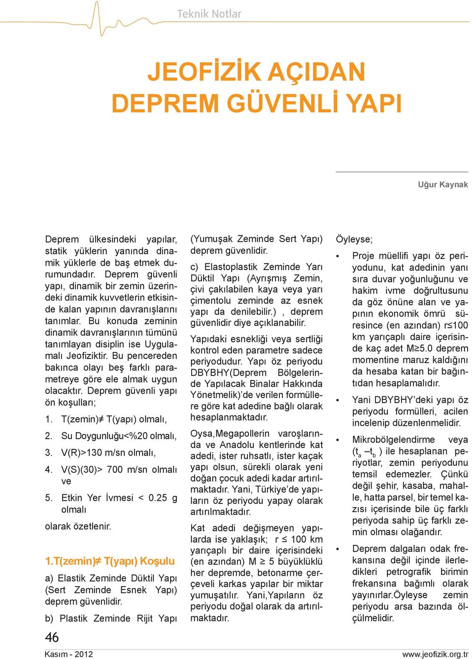 Bu konuda zeminin dinamik davranışlarının tümünü tanımlayan disiplin ise Uygulamalı Jeofiziktir. Bu pencereden bakınca olayı beş farklı parametreye göre ele almak uygun olacaktır.