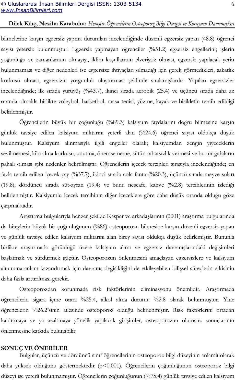 için gerek görmedikleri, sakatlık korkusu olması, egzersizin yorgunluk olu turması eklinde sıralamı lardır. Yapılan egzersizler incelendi inde; ilk sırada yürüyü (%43.7), ikinci sırada aerobik (25.