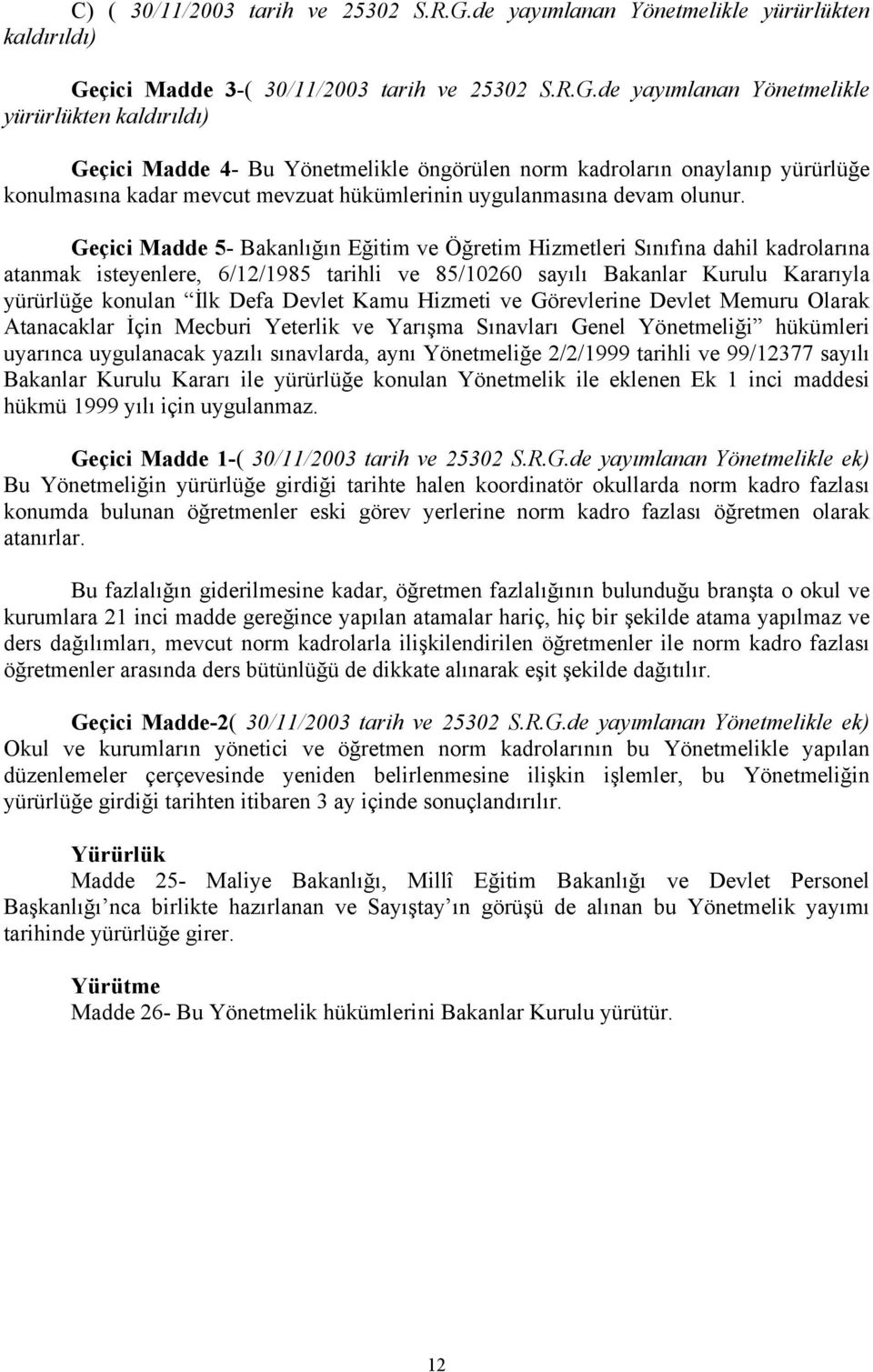 çici Madde 3-( 30/11/2003 tarih ve 25302 S.R.G.çici Madde 4- Bu Yönetmelikle öngörülen norm kadroların onaylanıp yürürlüğe konulmasına kadar mevcut mevzuat hükümlerinin uygulanmasına devam olunur.