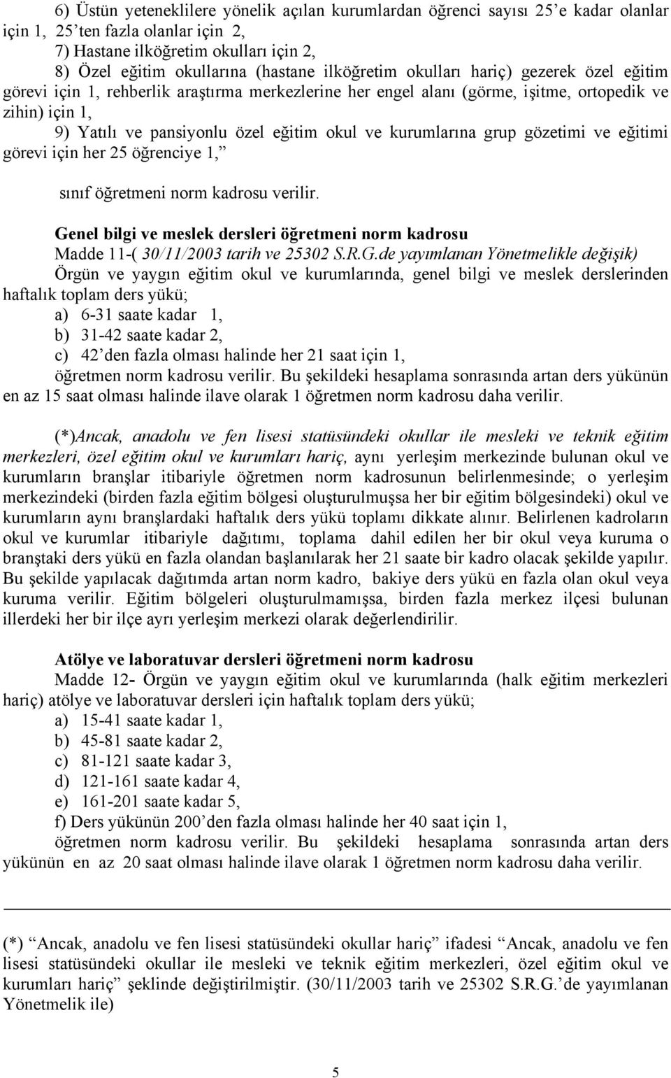 kurumlarına grup gözetimi ve eğitimi görevi için her 25 öğrenciye 1, sınıf öğretmeni norm kadrosu verilir. Genel bilgi ve meslek dersleri öğretmeni norm kadrosu Madde 11-( 30/11/2003 tarih ve 25302 S.