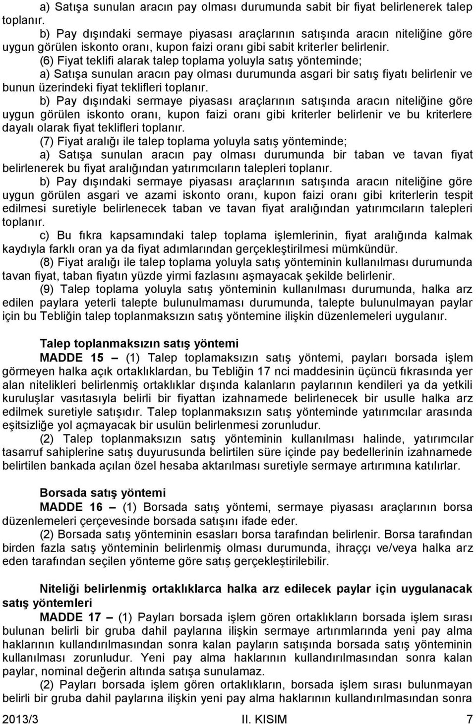 (6) Fiyat teklifi alarak talep toplama yoluyla satış yönteminde; a) Satışa sunulan aracın pay olması durumunda asgari bir satış fiyatı belirlenir ve bunun üzerindeki fiyat teklifleri toplanır.