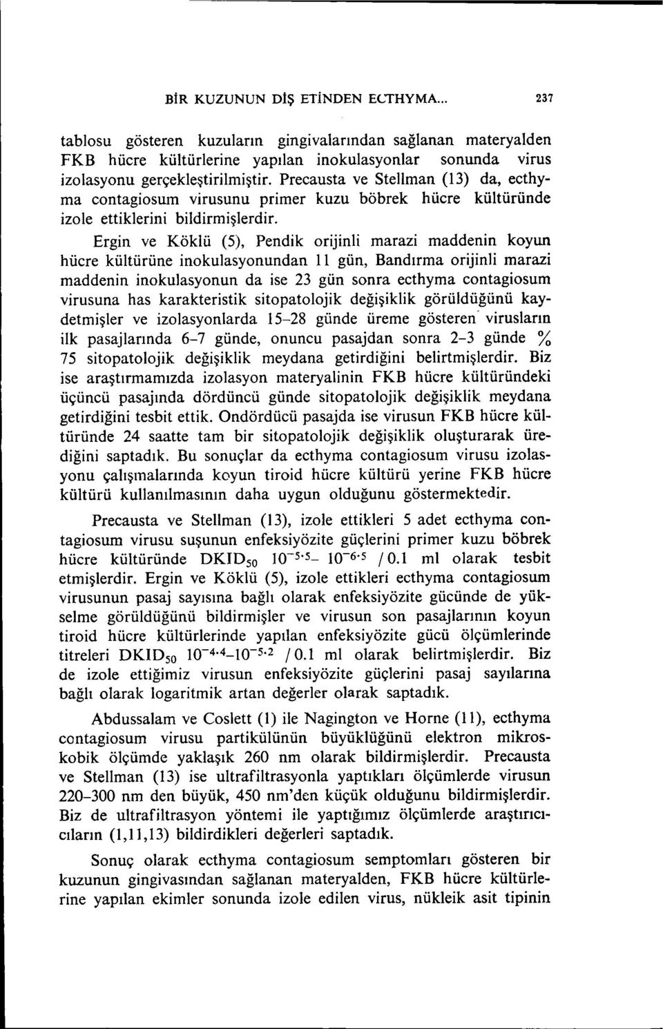 Ergin ve Köklü (5), Pendik orijinli marazi maddenin koyun hücre kültürüne inokulasyonundan 11 gün, Bandırma orijinli marazi maddenin inokulasyonun da ise 23 gün sonra ecthyma contagiosum virusuna has