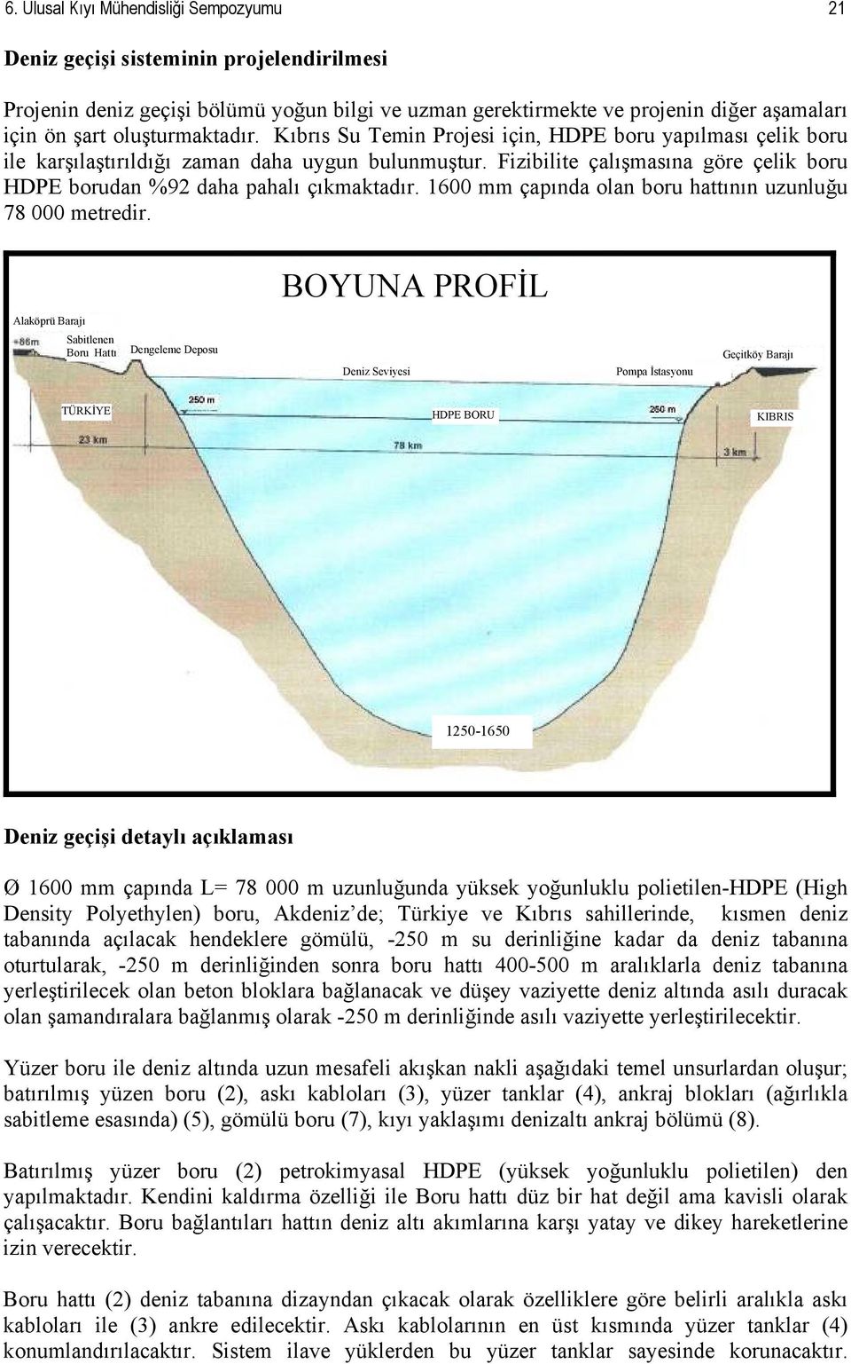 Fizibilite çalışmasına göre çelik boru HDPE borudan %92 daha pahalı çıkmaktadır. 1600 mm çapında olan boru hattının uzunluğu 78 000 metredir.