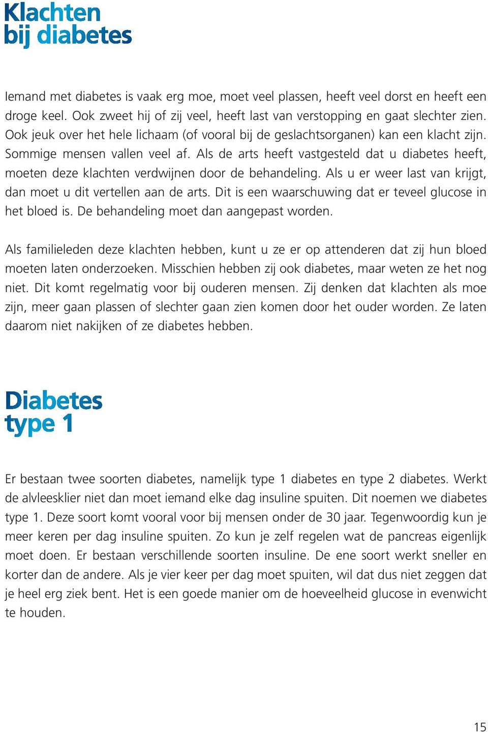 Als de arts heeft vastgesteld dat u diabetes heeft, moeten deze klachten verdwijnen door de behandeling. Als u er weer last van krijgt, dan moet u dit vertellen aan de arts.