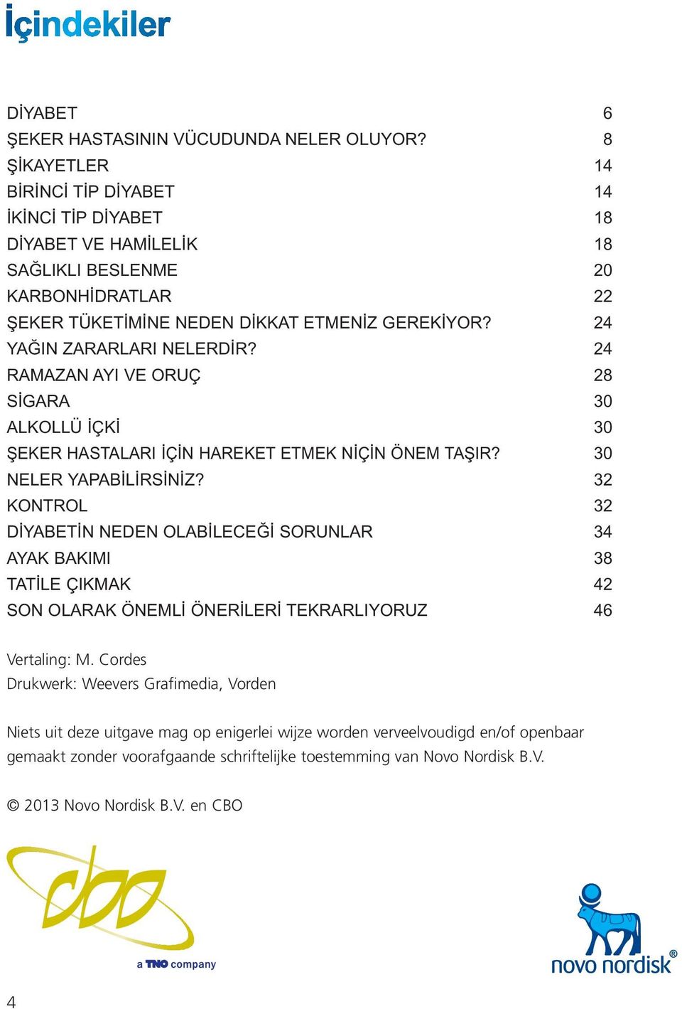 24 YAĞIN ZARARLARI NELERDİR? 24 RAMAZAN AYI VE ORUÇ 28 SİGARA 30 ALKOLLÜ İÇKİ 30 ŞEKER HASTALARI İÇİN HAREKET ETMEK NİÇİN ÖNEM TAŞIR? 30 NELER YAPABİLİRSİNİZ?