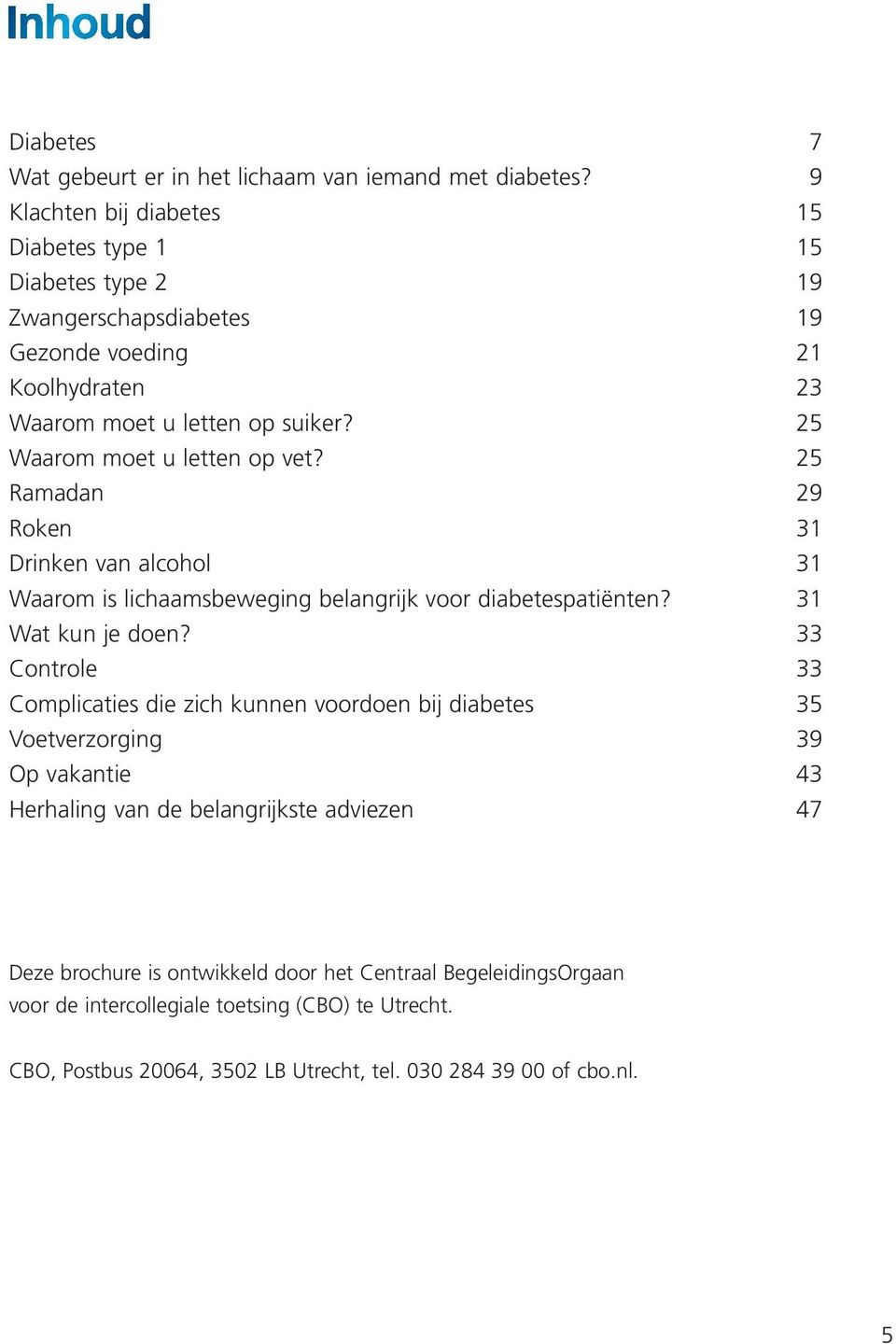 25 Waarom moet u letten op vet? 25 Ramadan 29 Roken 31 Drinken van alcohol 31 Waarom is lichaamsbeweging belangrijk voor diabetespatiënten? 31 Wat kun je doen?