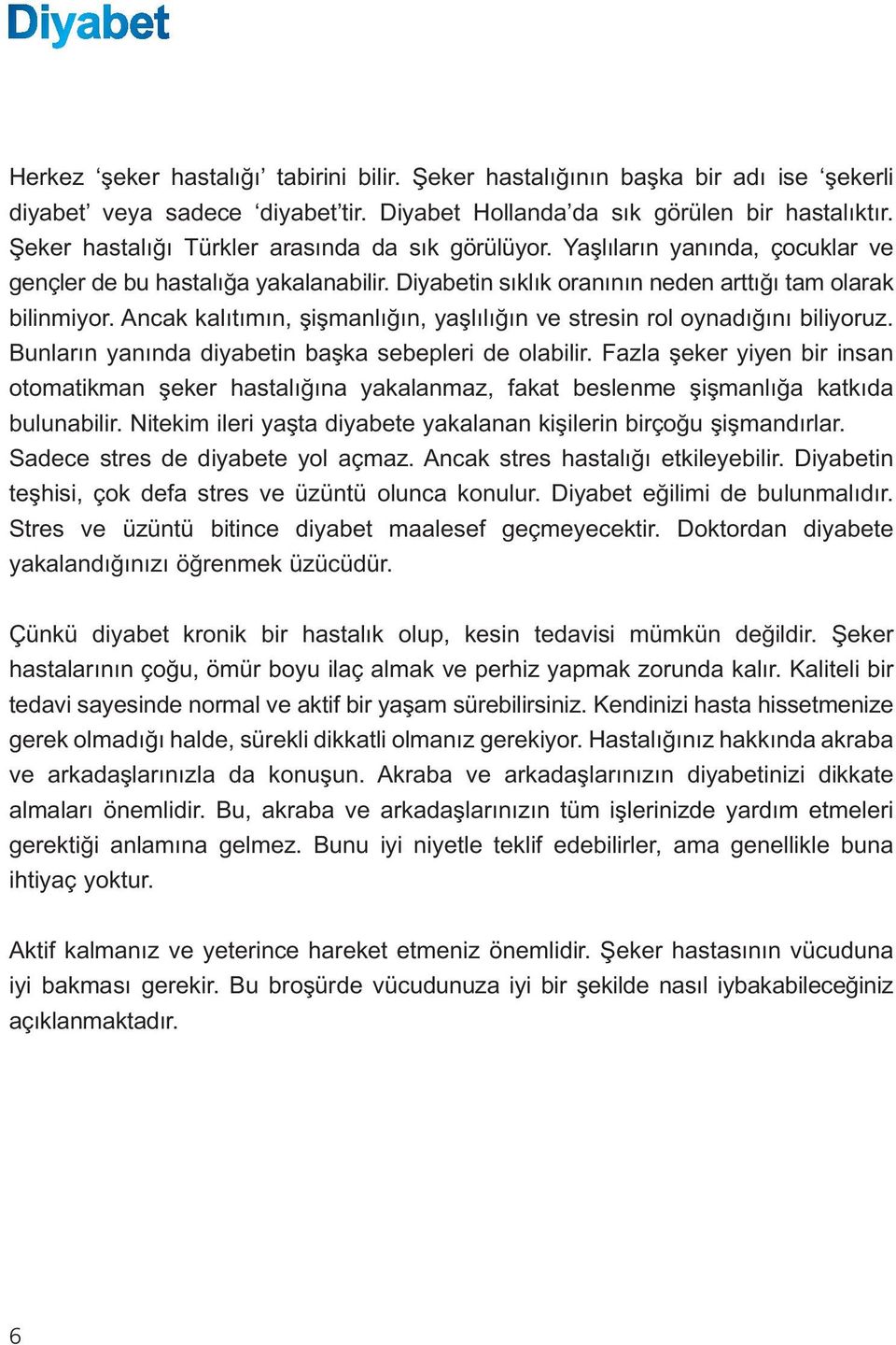 Ancak kalıtımın, şişmanlığın, yaşlılığın ve stresin rol oynadığını biliyoruz. Bunların yanında diyabetin başka sebepleri de olabilir.