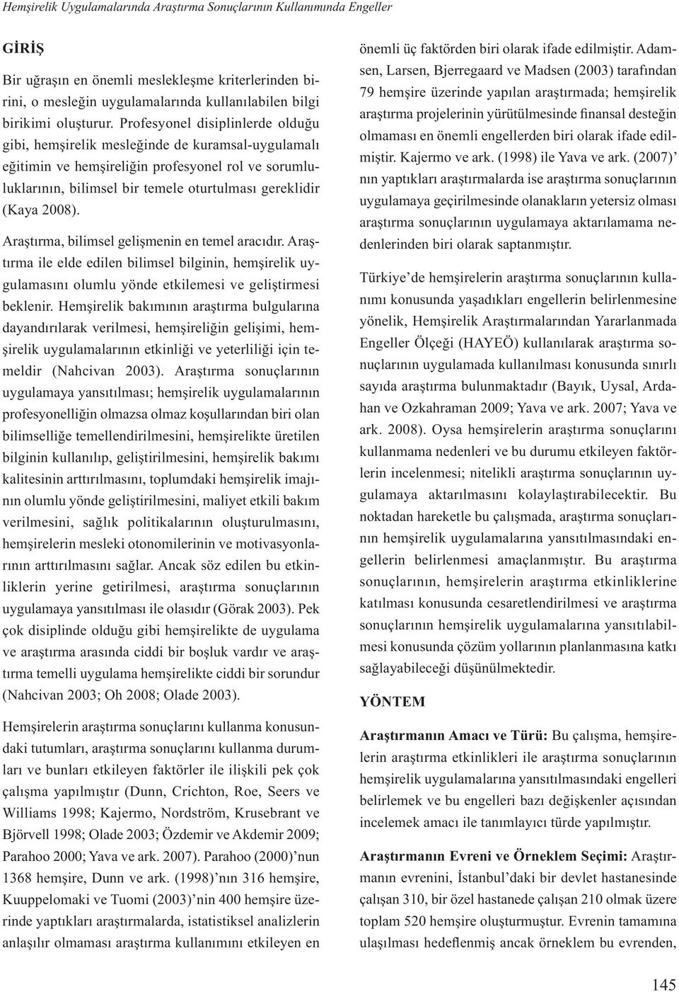 Profesyonel disiplinlerde olduğu gibi, hemşirelik mesleğinde de kuramsal-uygulamalı eğitimin ve hemşireliğin profesyonel rol ve sorumluluklarının, bilimsel bir temele oturtulması gereklidir (Kaya