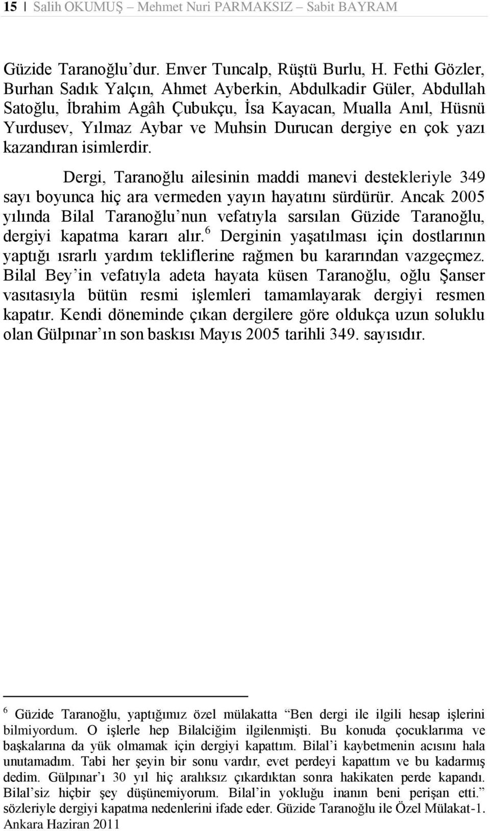 yazı kazandıran isimlerdir. Dergi, Taranoğlu ailesinin maddi manevi destekleriyle 349 sayı boyunca hiç ara vermeden yayın hayatını sürdürür.